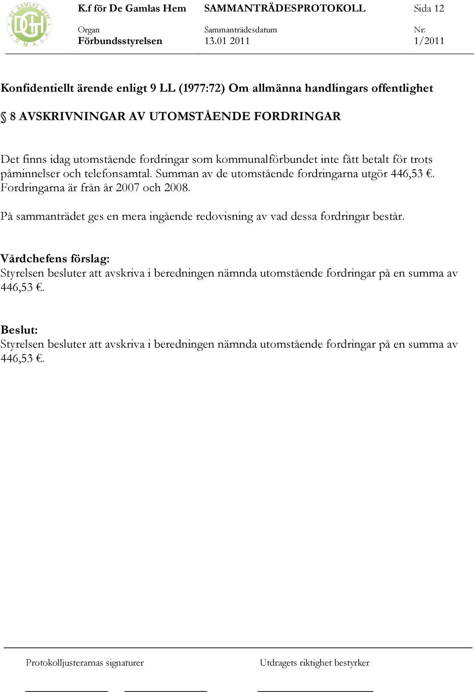 Fordringarna är från år 2007 och 2008. På sammanträdet ges en mera ingående redovisning av vad dessa fordringar består.