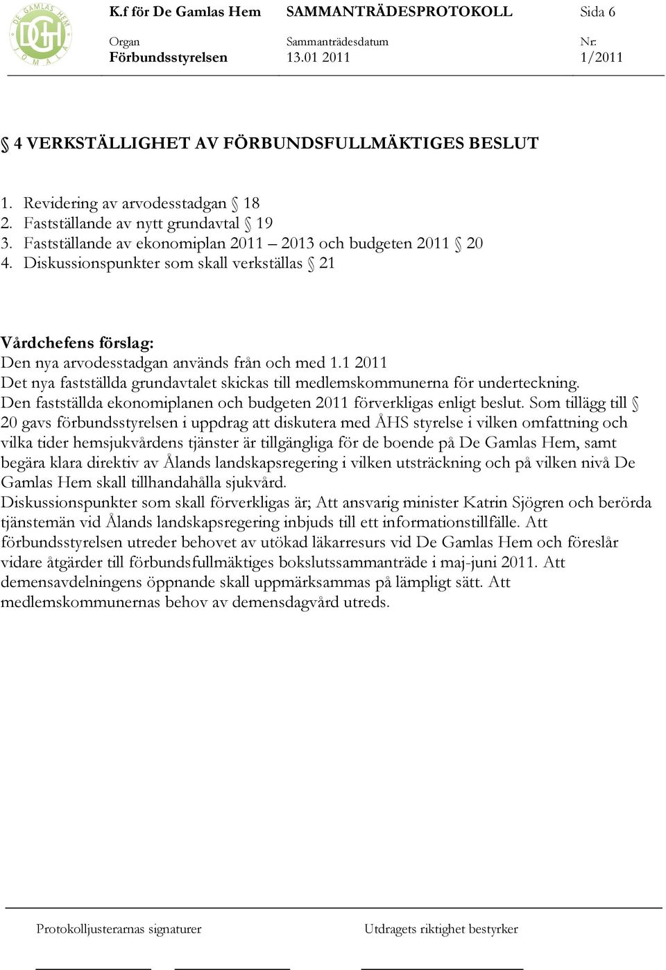 Den fastställda ekonomiplanen och budgeten 2011 förverkligas enligt beslut.