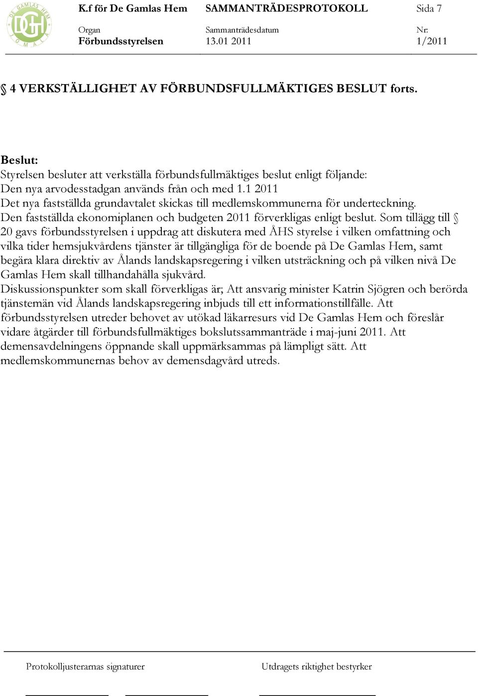 Som tillägg till 20 gavs förbundsstyrelsen i uppdrag att diskutera med ÅHS styrelse i vilken omfattning och vilka tider hemsjukvårdens tjänster är tillgängliga för de boende på De Gamlas Hem, samt