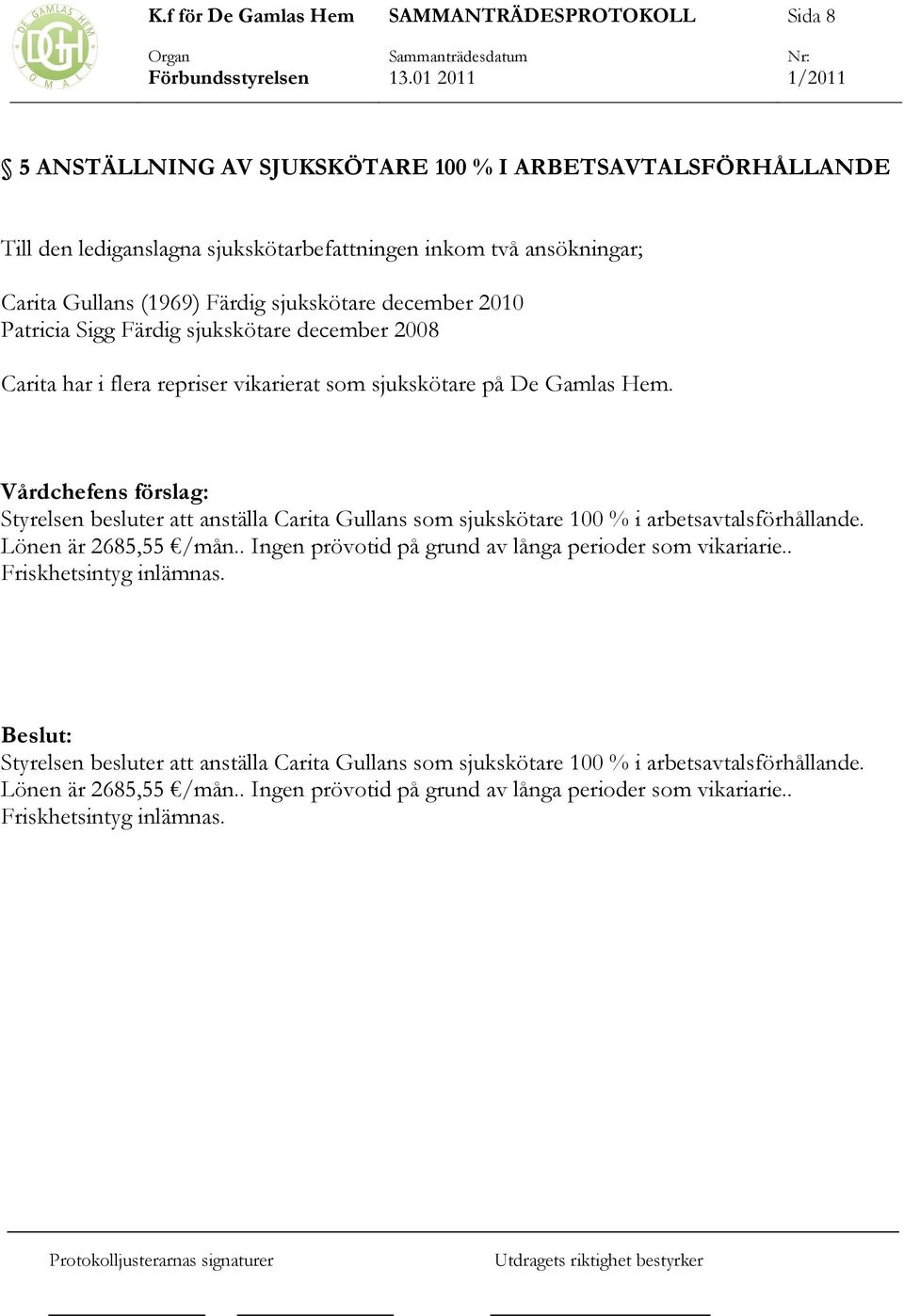 Vårdchefens förslag: Styrelsen besluter att anställa Carita Gullans som sjukskötare 100 % i arbetsavtalsförhållande. Lönen är 2685,55 /mån.