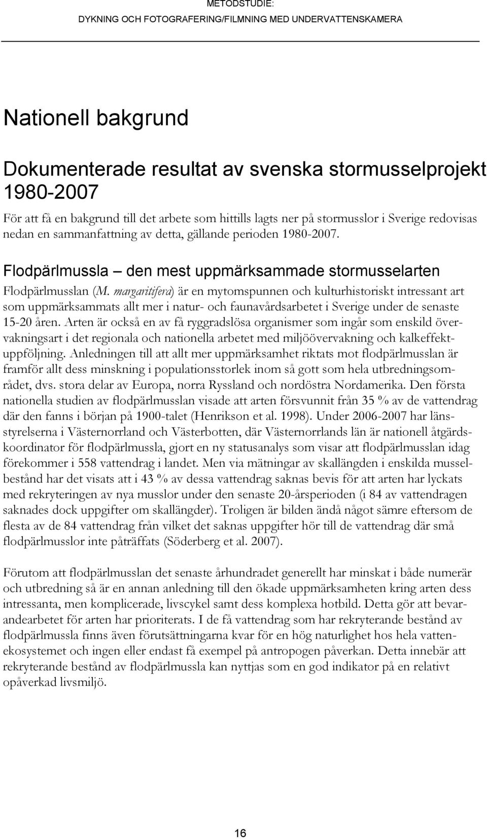 margaritifera) är en mytomspunnen och kulturhistoriskt intressant art som uppmärksammats allt mer i natur- och faunavårdsarbetet i Sverige under de senaste 15-20 åren.