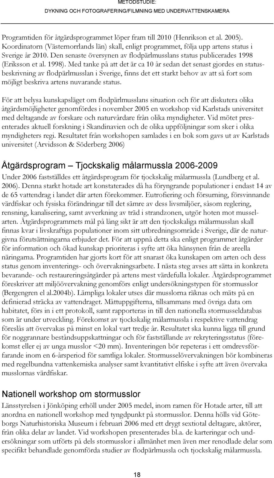 Med tanke på att det är ca 10 år sedan det senast gjordes en statusbeskrivning av flodpärlmusslan i Sverige, finns det ett starkt behov av att så fort som möjligt beskriva artens nuvarande status.