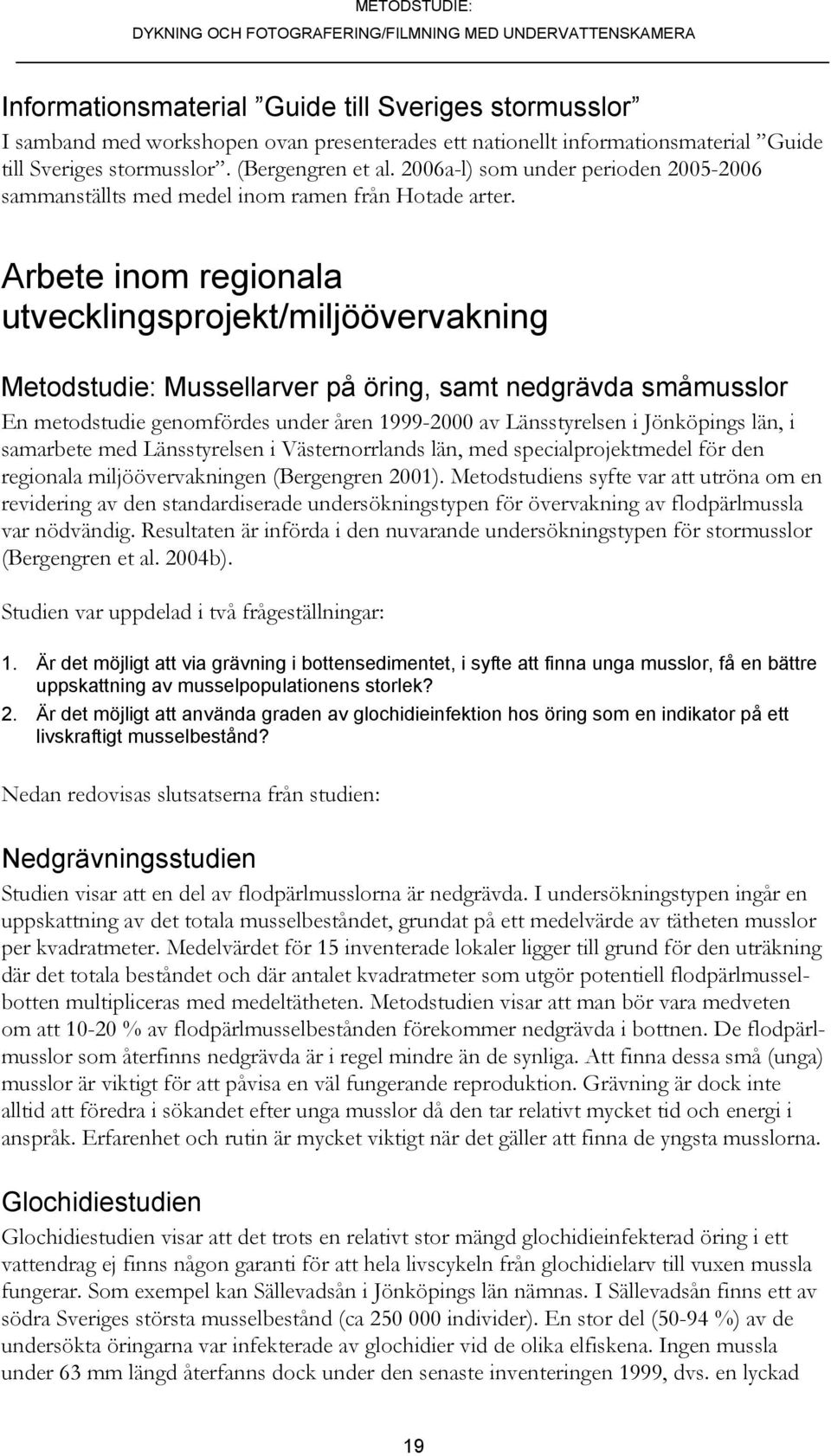 Arbete inom regionala utvecklingsprojekt/miljöövervakning Metodstudie: Mussellarver på öring, samt nedgrävda småmusslor En metodstudie genomfördes under åren 1999-2000 av Länsstyrelsen i Jönköpings