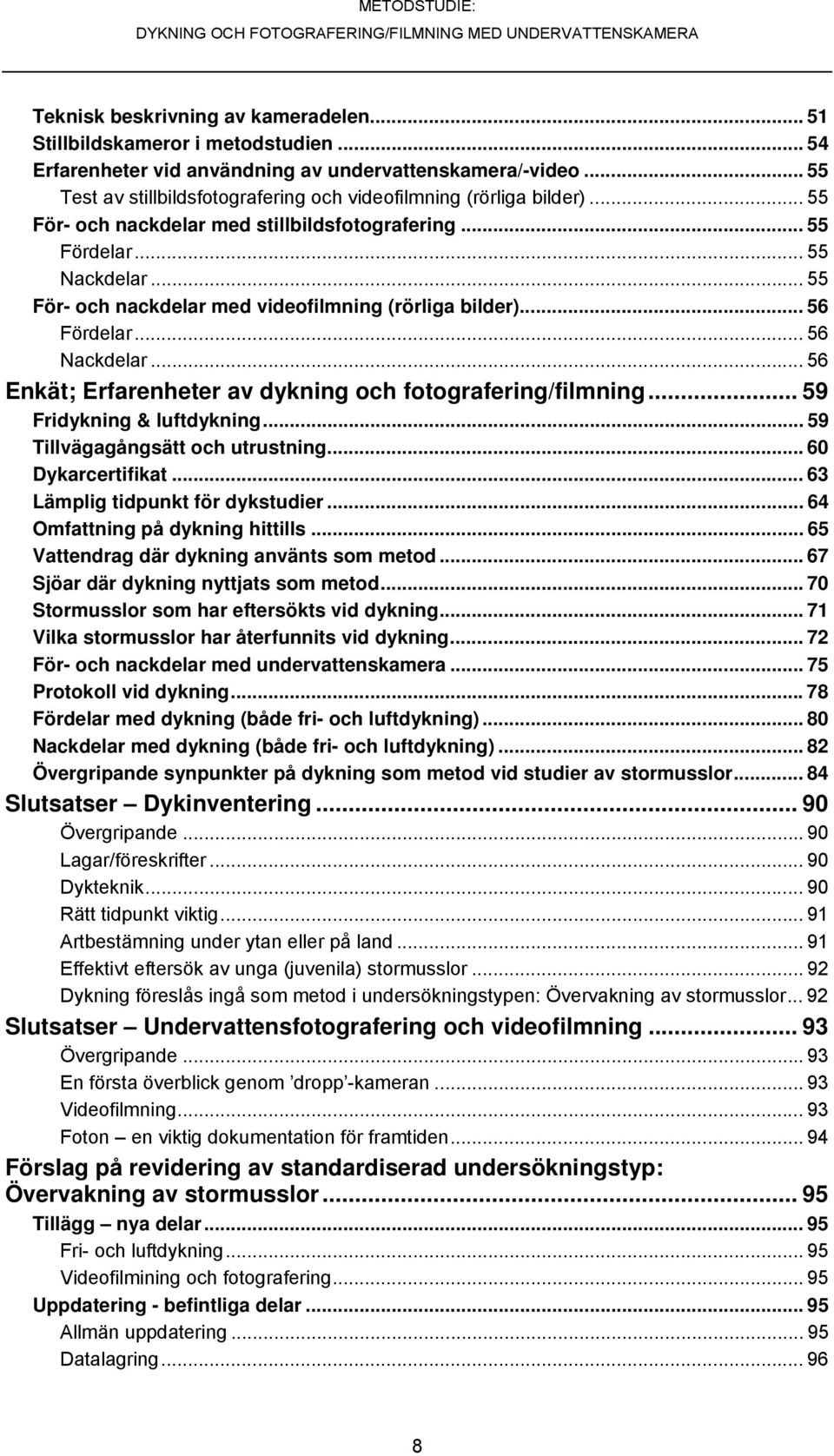 .. 55 För- och nackdelar med videofilmning (rörliga bilder)... 56 Fördelar... 56 Nackdelar... 56 Enkät; Erfarenheter av dykning och fotografering/filmning... 59 Fridykning & luftdykning.