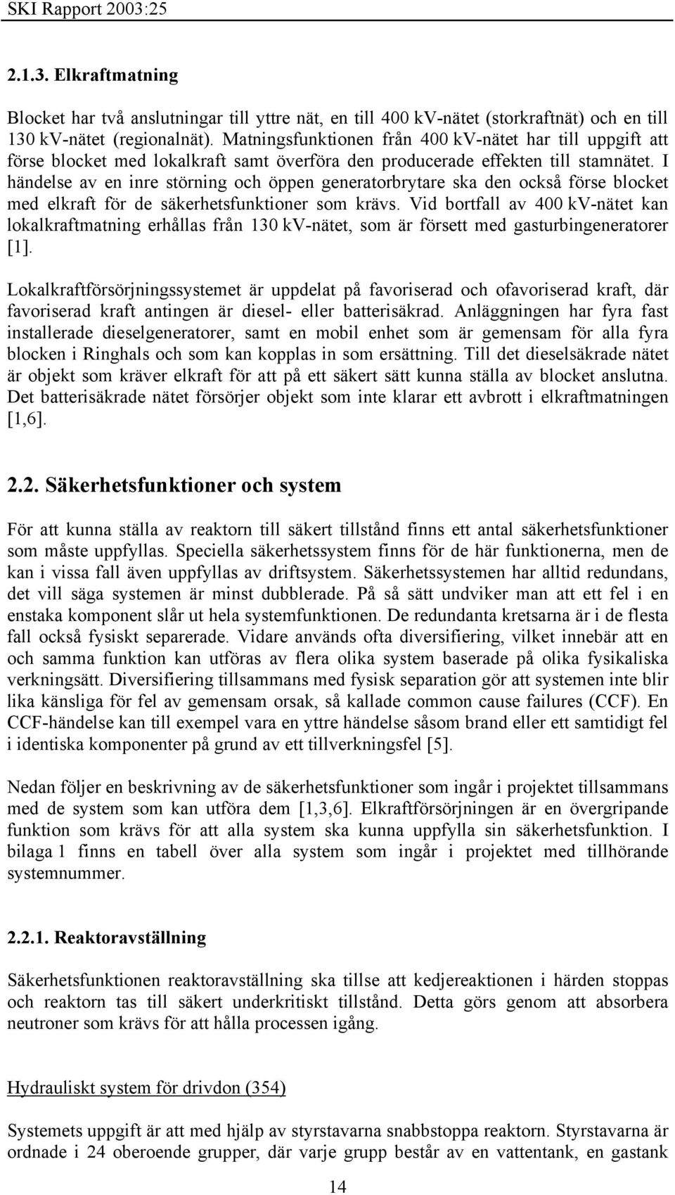 I händelse av en inre störning och öppen generatorbrytare ska den också förse blocket med elkraft för de säkerhetsfunktioner som krävs.