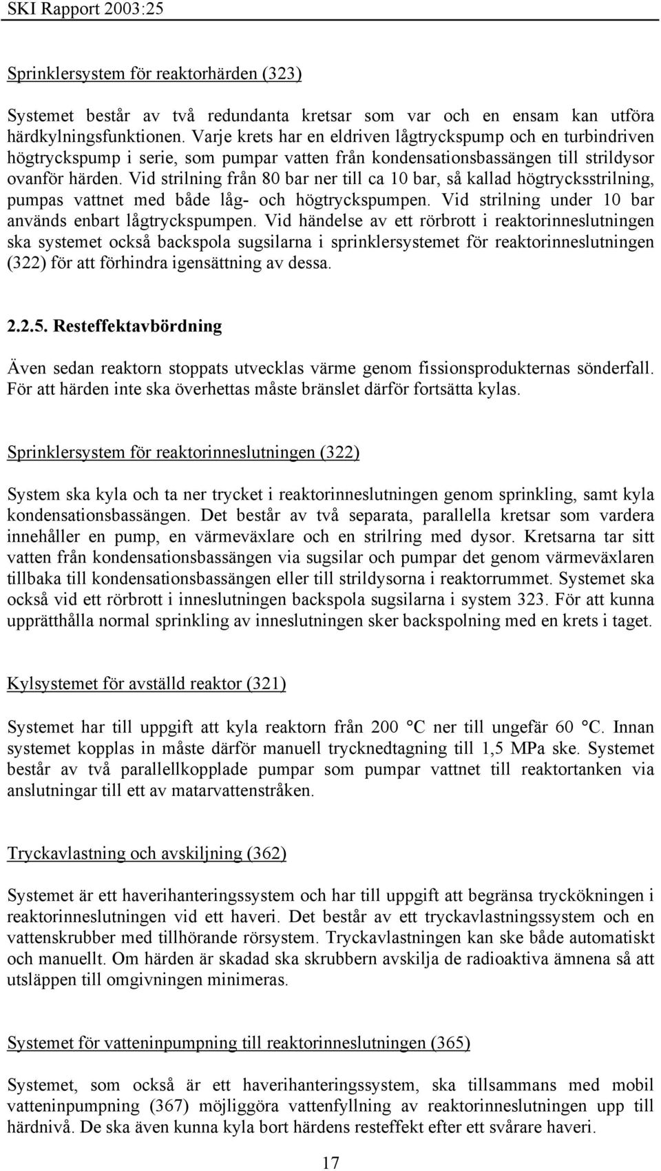 Vid strilning från 80 bar ner till ca 10 bar, så kallad högtrycksstrilning, pumpas vattnet med både låg- och högtryckspumpen. Vid strilning under 10 bar används enbart lågtryckspumpen.