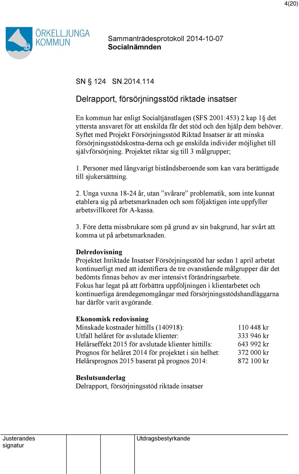 Syftet med Projekt Försörjningsstöd Riktad Insatser är minska försörjningsstödskostna-derna och ge enskilda individer möjlighet till självförsörjning. Projektet riktar sig till 3 målgrupper; 1.