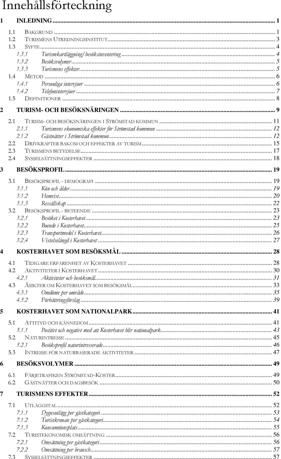 .. 12 2.1.2 Gästnätter i Strömstad kommun... 12 2.2 DRIVKRAFTER BAKOM OCH EFFEKTER AV TURISM... 15 2.3 TURISMENS BETYDELSE... 17 2.4 SYSSELSÄTTNINGSEFFEKTER... 18 3 BESÖKSPROFIL... 19 3.