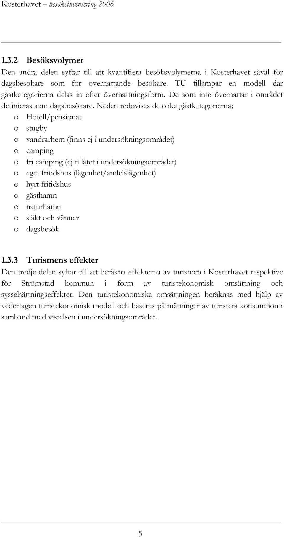 Nedan redovisas de olika gästkategorierna; o Hotell/pensionat o stugby o vandrarhem (finns ej i undersökningsområdet) o camping o fri camping (ej tillåtet i undersökningsområdet) o eget fritidshus