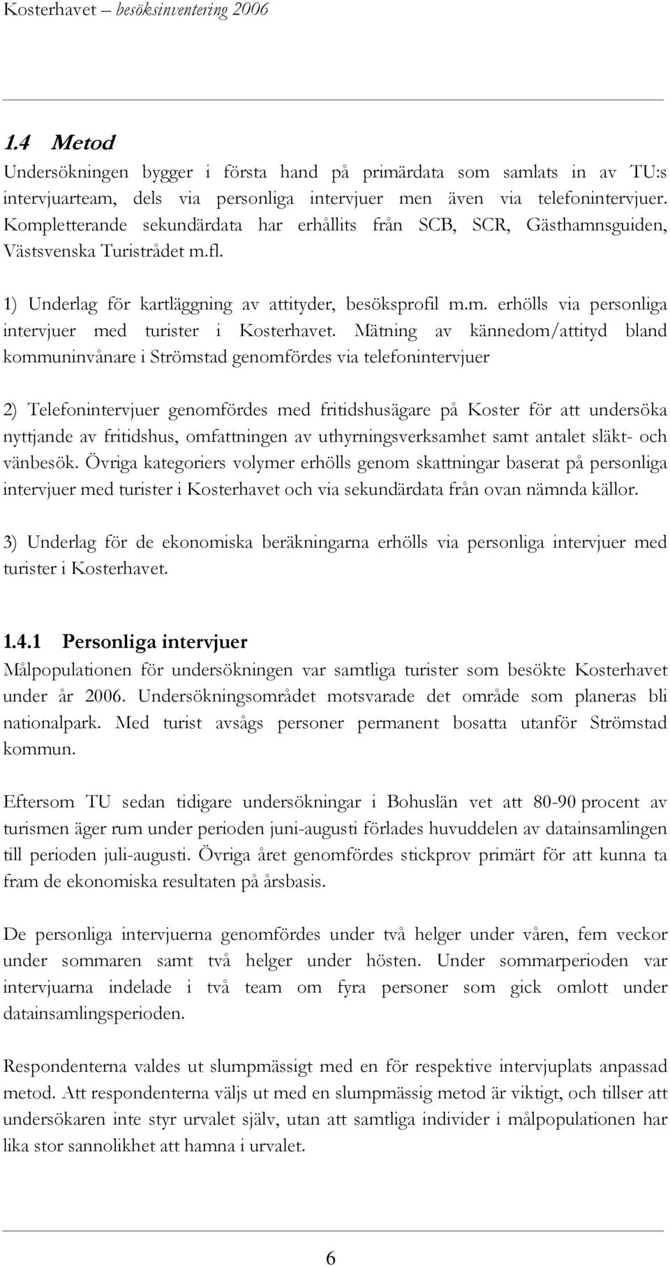 Mätning av kännedom/attityd bland kommuninvånare i Strömstad genomfördes via telefonintervjuer 2) Telefonintervjuer genomfördes med fritidshusägare på Koster för att undersöka nyttjande av
