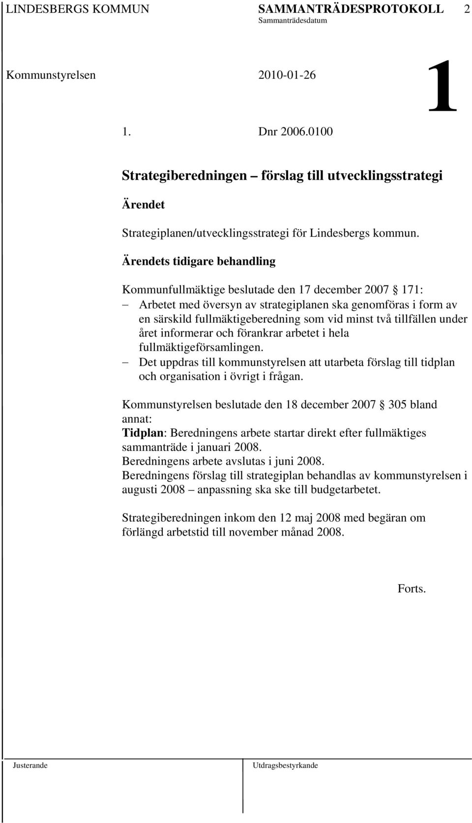 Ärendets tidigare behandling Kommunfullmäktige beslutade den 17 december 2007 171: Arbetet med översyn av strategiplanen ska genomföras i form av en särskild fullmäktigeberedning som vid minst två