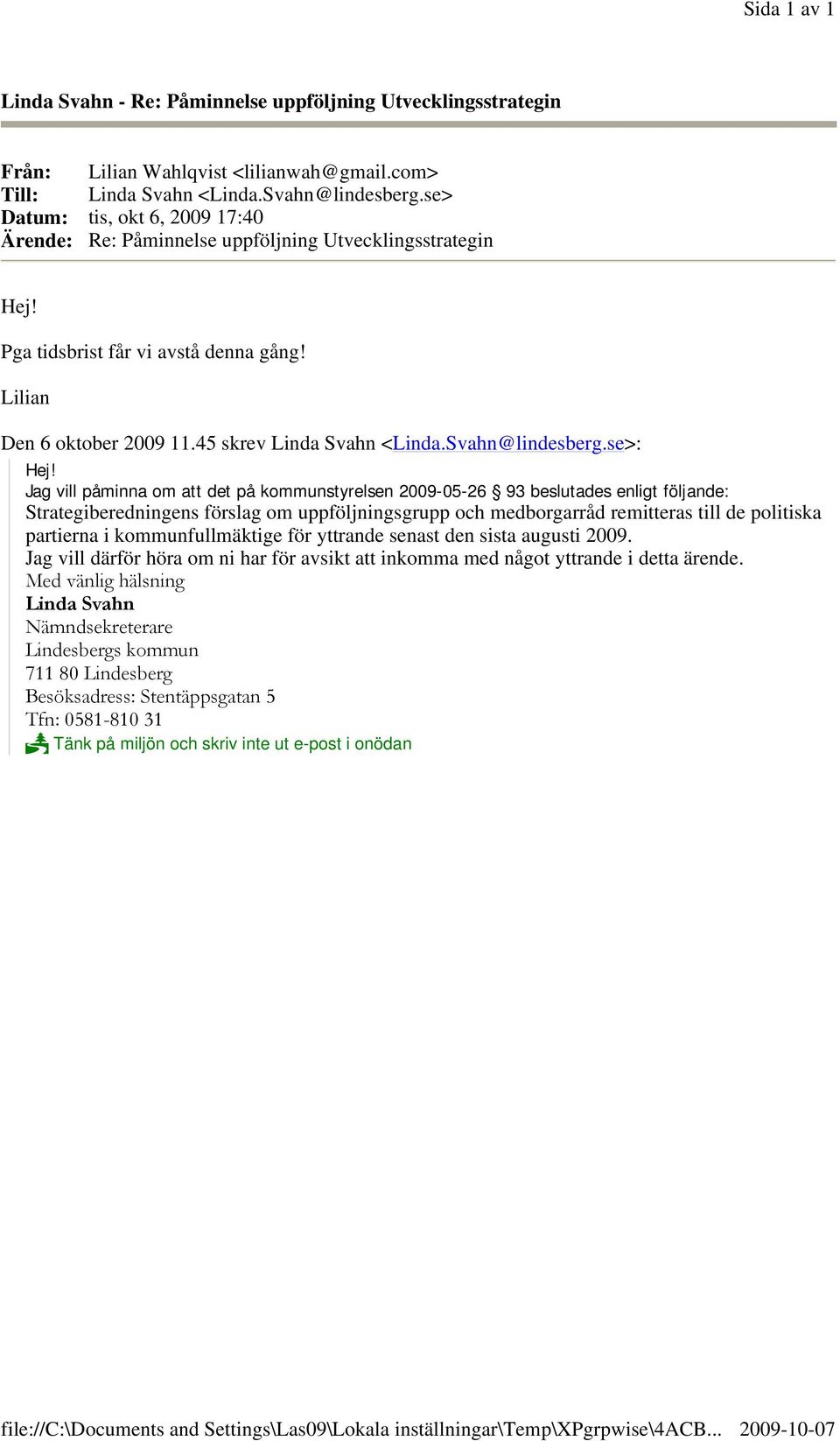 se> Datum: tis, okt 6, 2009 17:40 Ärende: Re: Påminnelse uppföljning Utvecklingsstrategin Hej! Pga tidsbrist får vi avstå denna gång! Lilian Den 6 oktober 2009 11.45 skrev Linda Svahn <Linda.