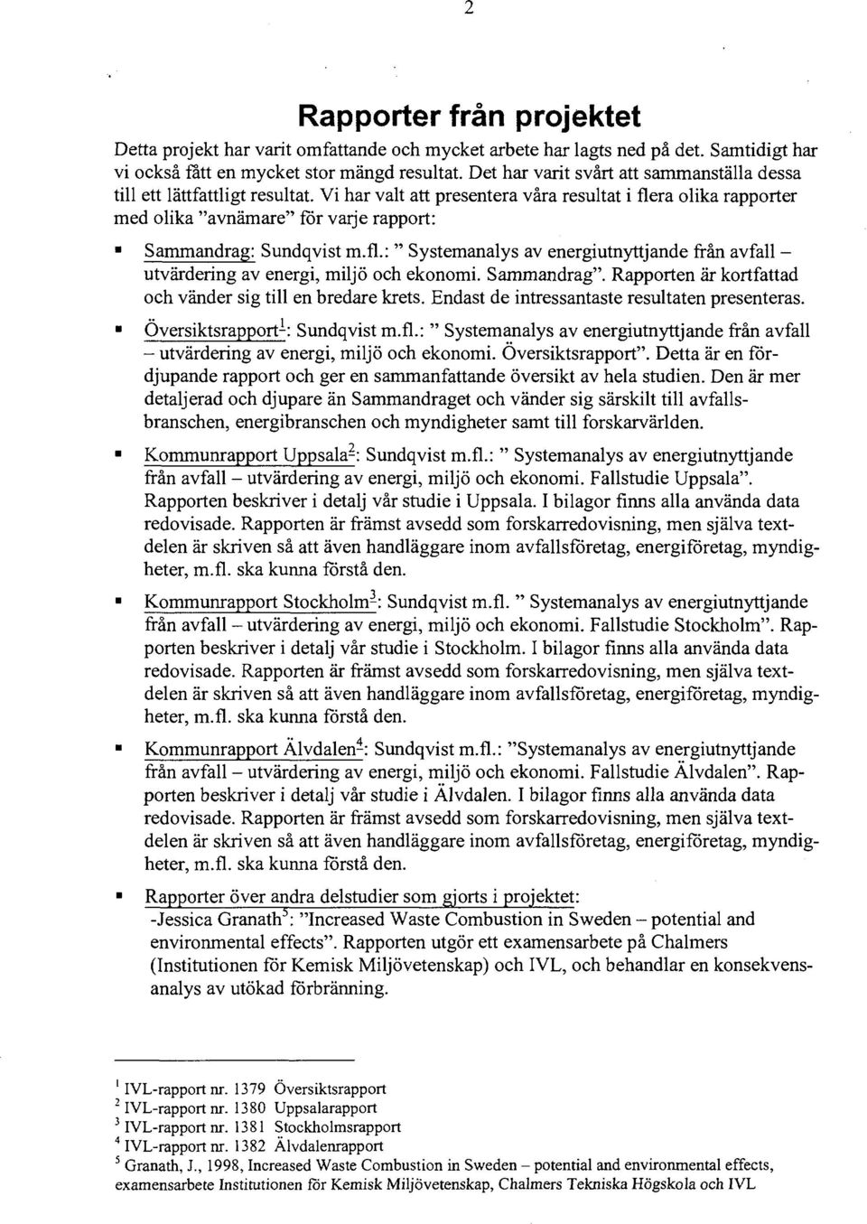 Vi har valt att presentera våra resultat i flera olika rapporter med olika "avnämare" för varje rapport: Sammandrag: Sundqvist m.fl.: " Systemanalys av energiutnyttjande från avfall - utvärdering av energi, miljö och ekonomi.