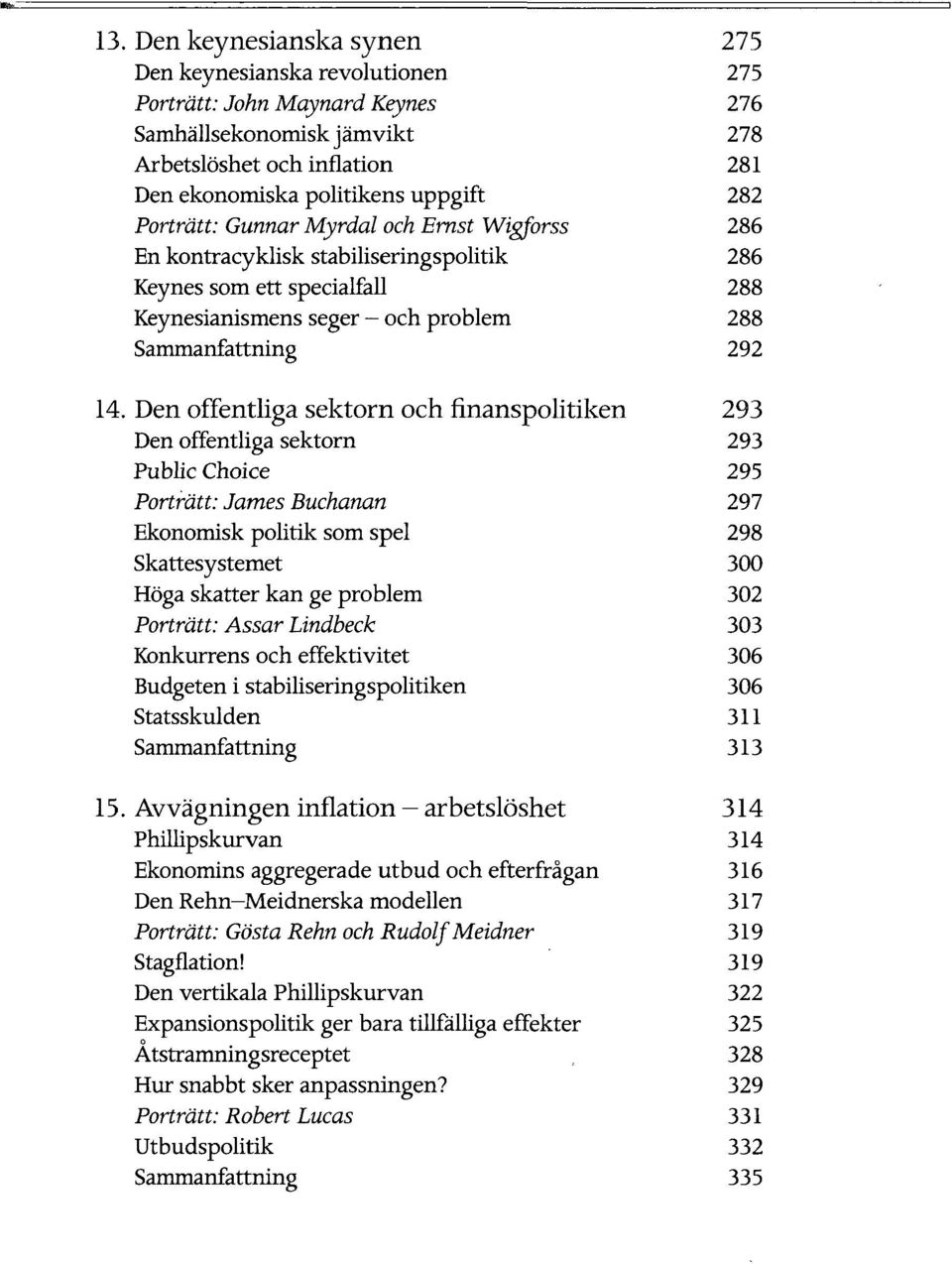 Den offentliga sektorn och finanspolitiken Den offentliga sektorn Public Choice Portratt: James Buchanan Ekonomisk politik som spel Skattesystemet Hoga skatter kan ge problem Portratt: Assar Lindbeck