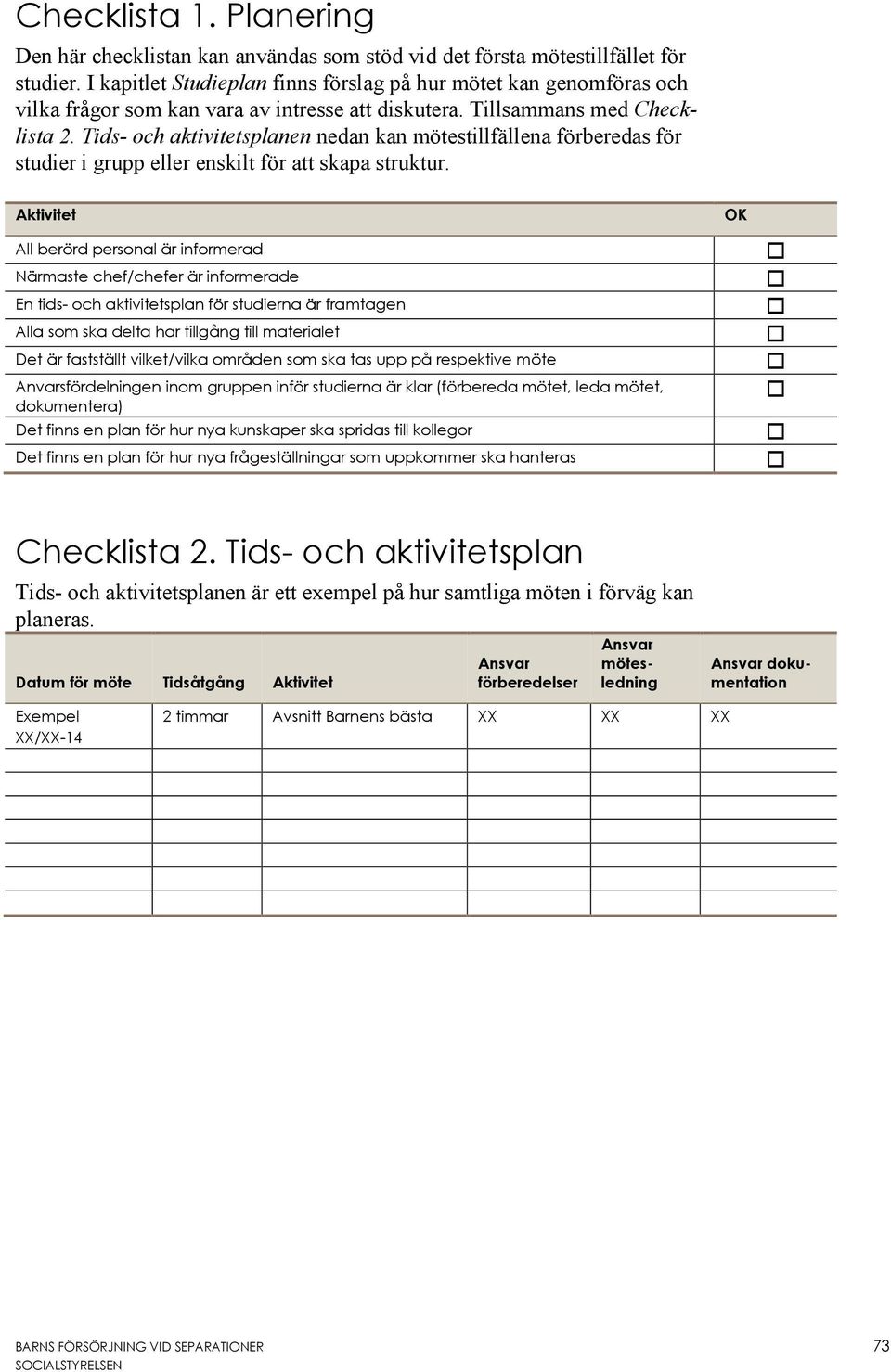 Tids- och aktivitetsplanen nedan kan mötestillfällena förberedas för studier i grupp eller enskilt för att skapa struktur.