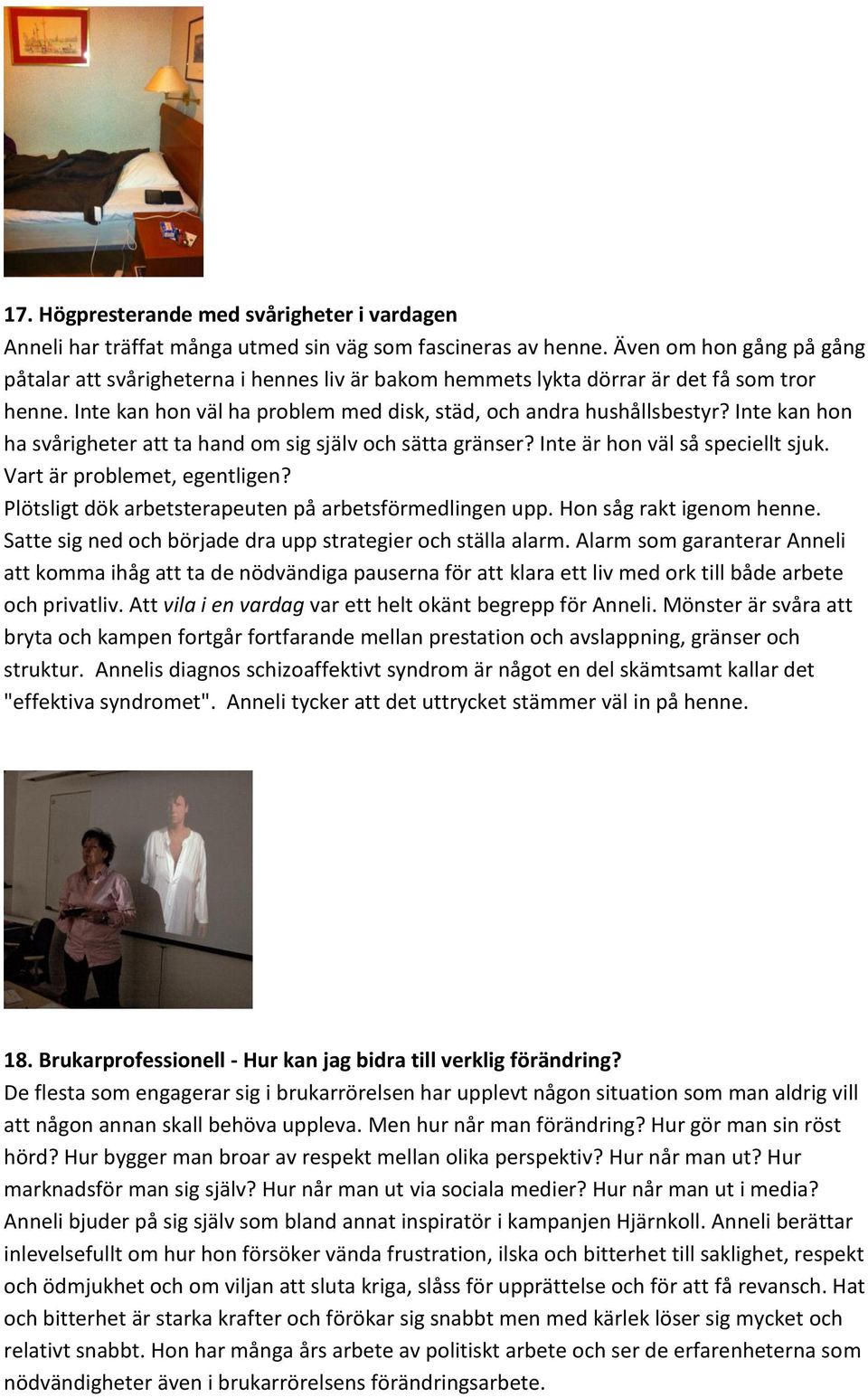 Inte kan hon ha svårigheter att ta hand om sig själv och sätta gränser? Inte är hon väl så speciellt sjuk. Vart är problemet, egentligen? Plötsligt dök arbetsterapeuten på arbetsförmedlingen upp.