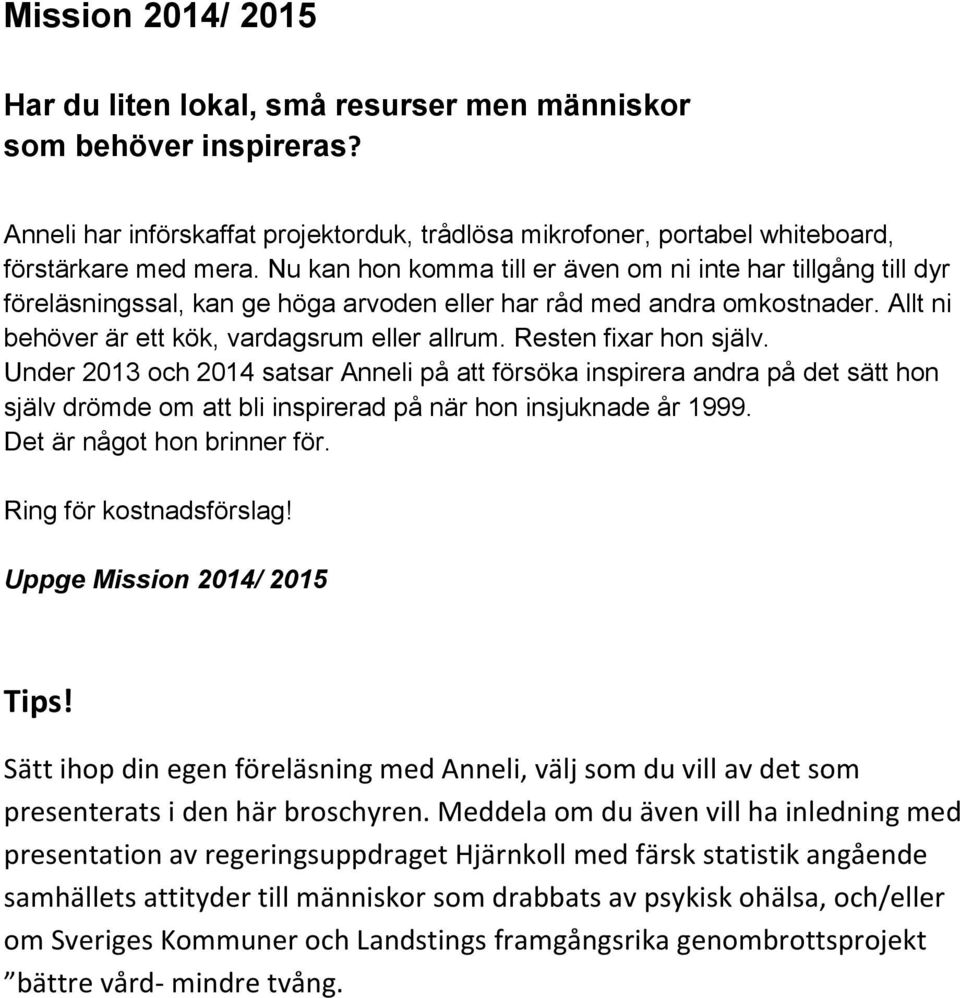 Resten fixar hon själv. Under 2013 och 2014 satsar Anneli på att försöka inspirera andra på det sätt hon själv drömde om att bli inspirerad på när hon insjuknade år 1999. Det är något hon brinner för.