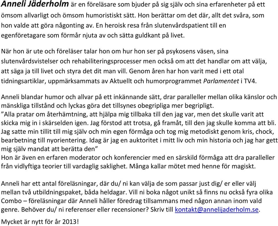 När hon är ute och föreläser talar hon om hur hon ser på psykosens väsen, sina slutenvårdsvistelser och rehabiliteringsprocesser men också om att det handlar om att välja, att säga ja till livet och