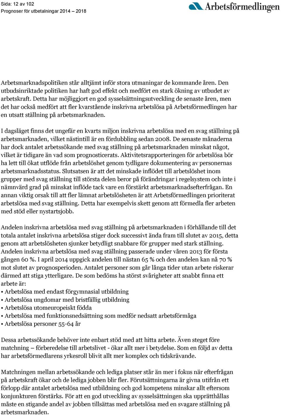 arbetsmarknaden. I dagsläget finns det ungefär en kvarts miljon inskrivna arbetslösa med en svag ställning på arbetsmarknaden, vilket nästintill är en fördubbling sedan 2008.