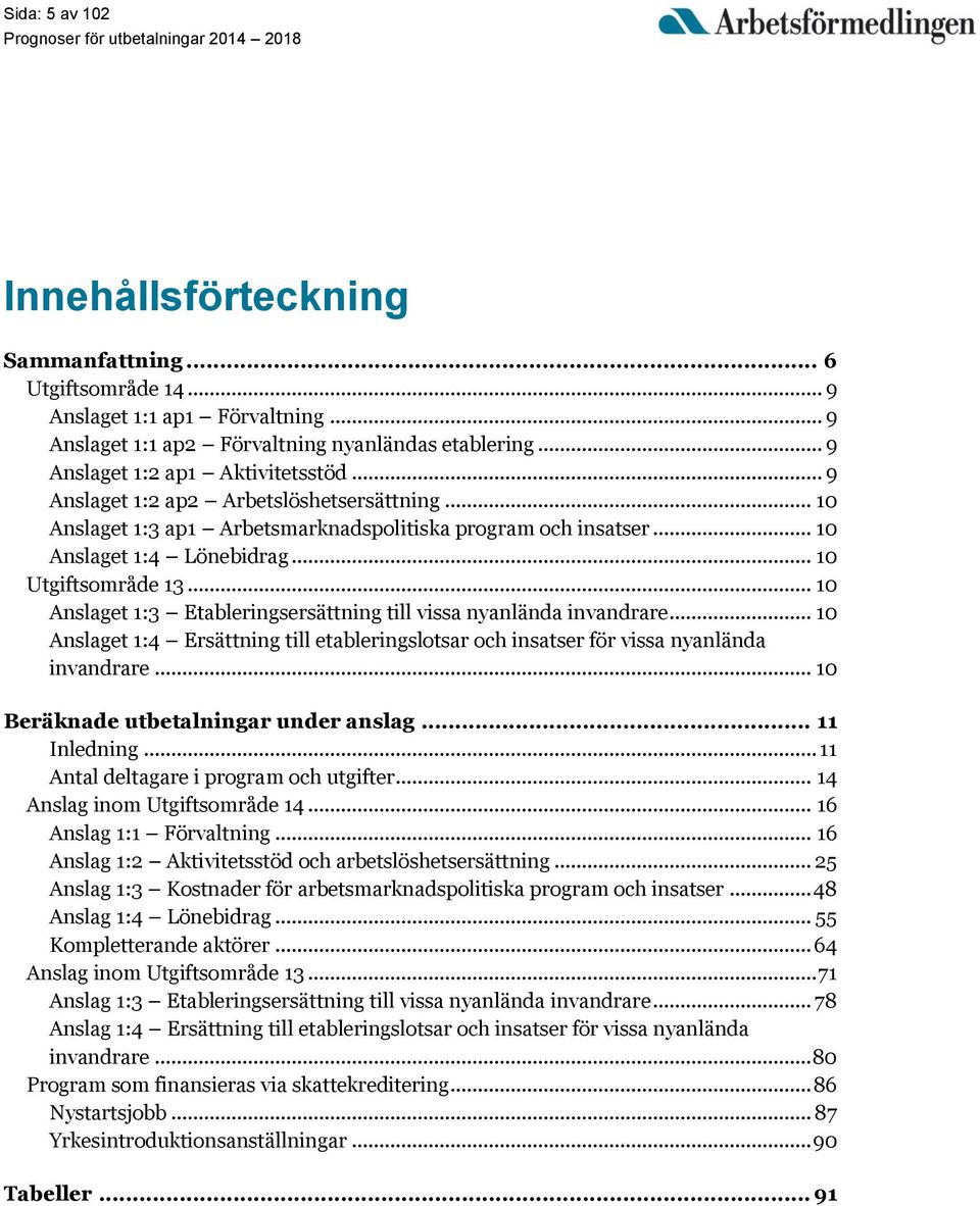 .. 10 Anslaget 1:3 Etableringsersättning till vissa nyanlända invandrare... 10 Anslaget 1:4 Ersättning till etableringslotsar och insatser för vissa nyanlända invandrare.