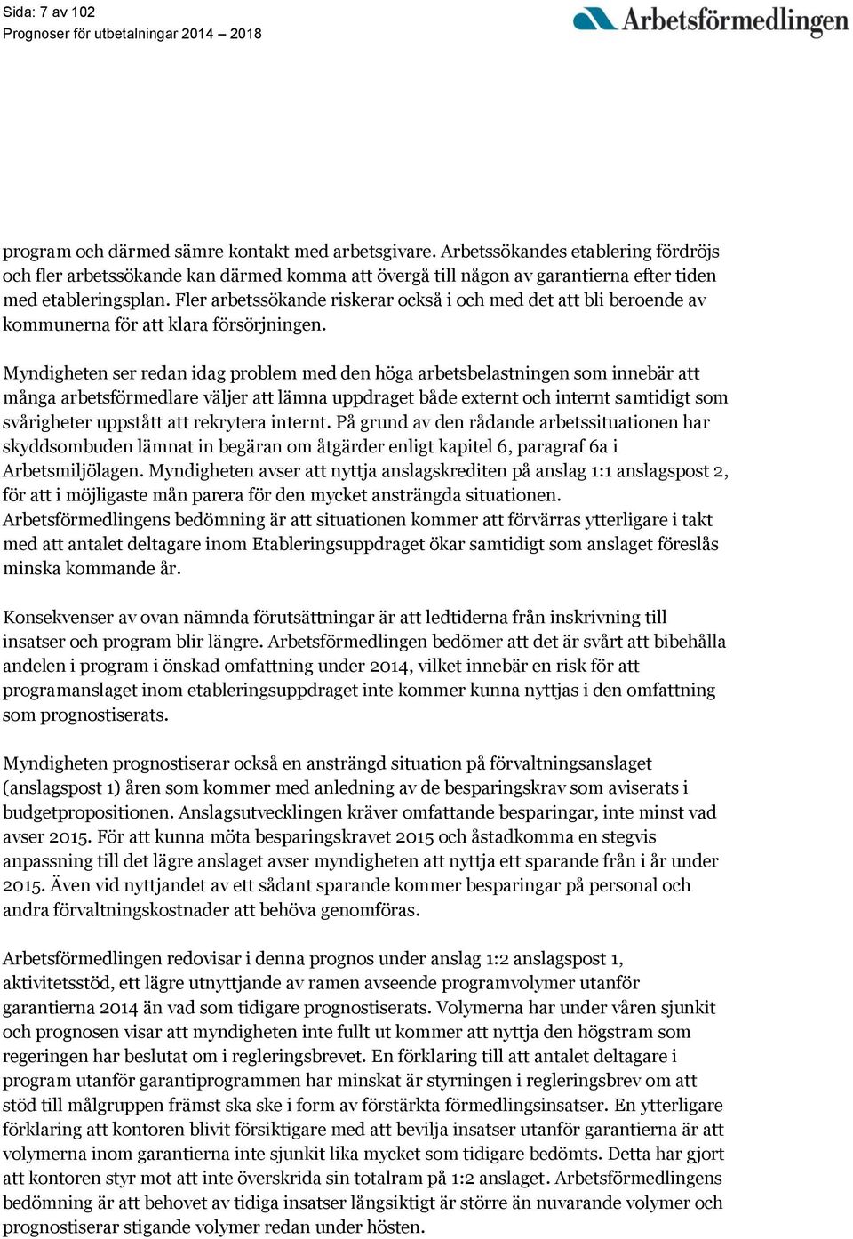 Fler arbetssökande riskerar också i och med det att bli beroende av kommunerna för att klara försörjningen.