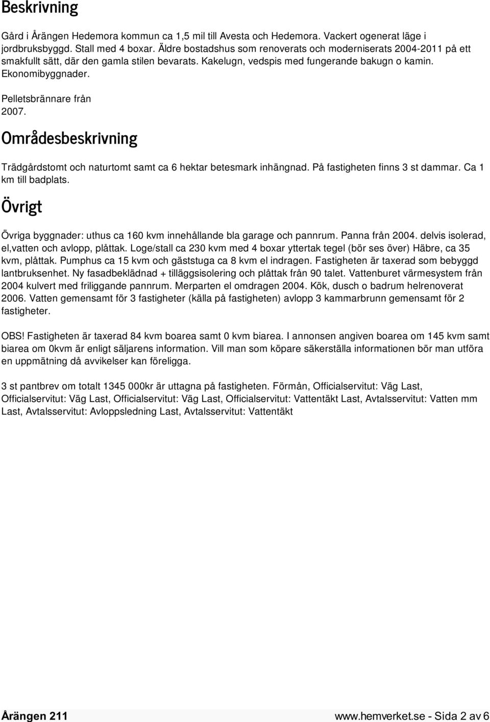 Pelletsbrännare från 2007. Områdesbeskrivning Trädgårdstomt och naturtomt samt ca 6 hektar betesmark inhängnad. På fastigheten finns 3 st dammar. Ca 1 km till badplats.