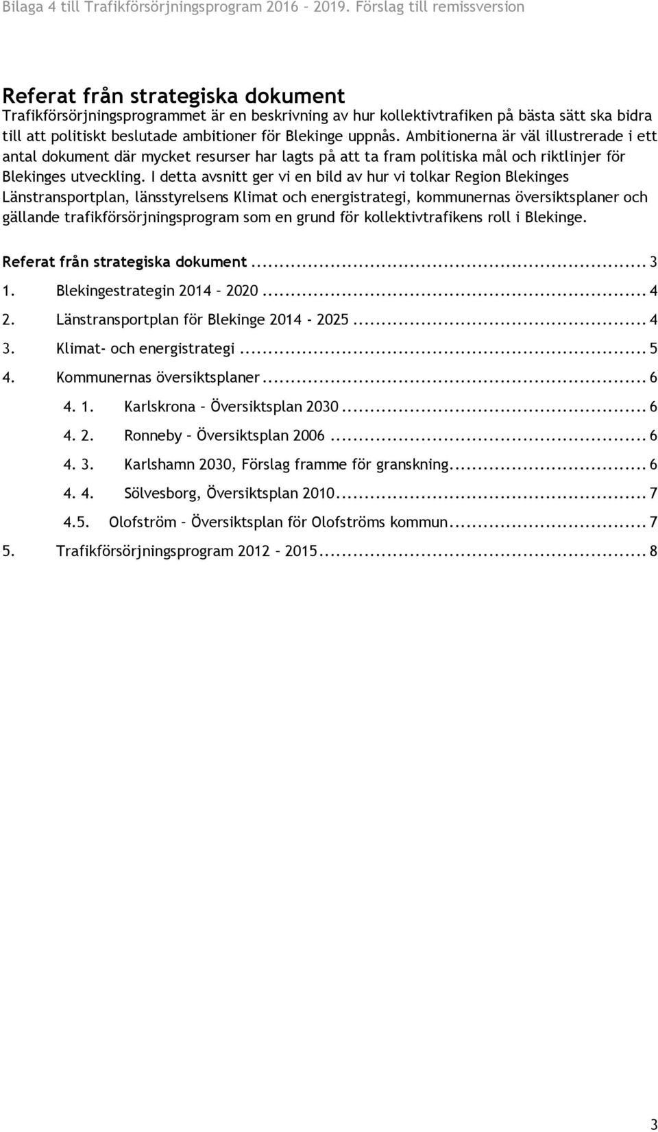 för Blekinge uppnås. Ambitionerna är väl illustrerade i ett antal dokument där mycket resurser har lagts på att ta fram politiska mål och riktlinjer för Blekinges utveckling.