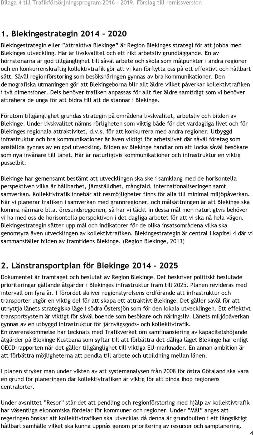 En av hörnstenarna är god tillgänglighet till såväl arbete och skola som målpunkter i andra regioner och en konkurrenskraftig kollektivtrafik gör att vi kan förflytta oss på ett effektivt och