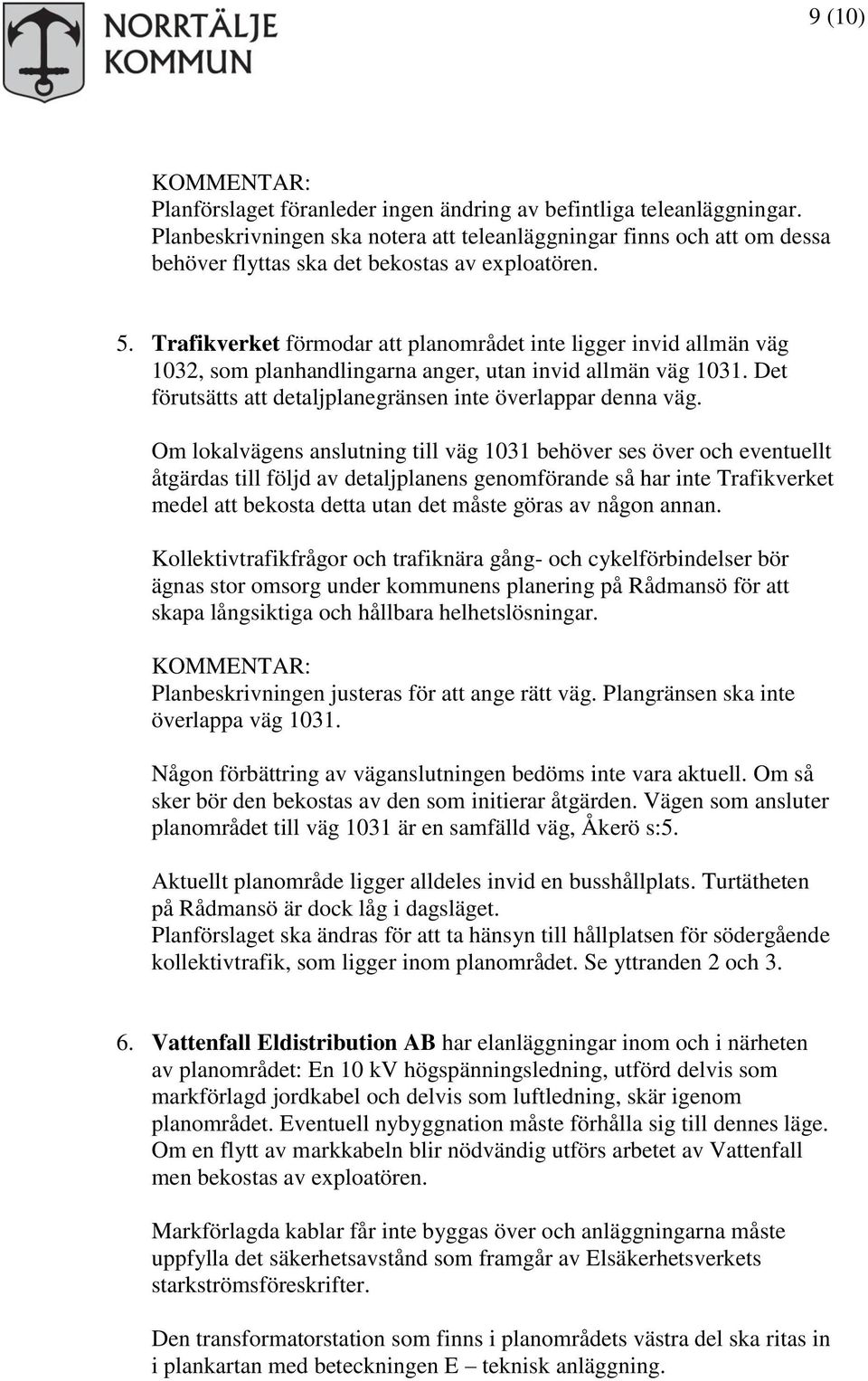 Om lokalvägens anslutning till väg 1031 behöver ses över och eventuellt åtgärdas till följd av detaljplanens genomförande så har inte Trafikverket medel att bekosta detta utan det måste göras av