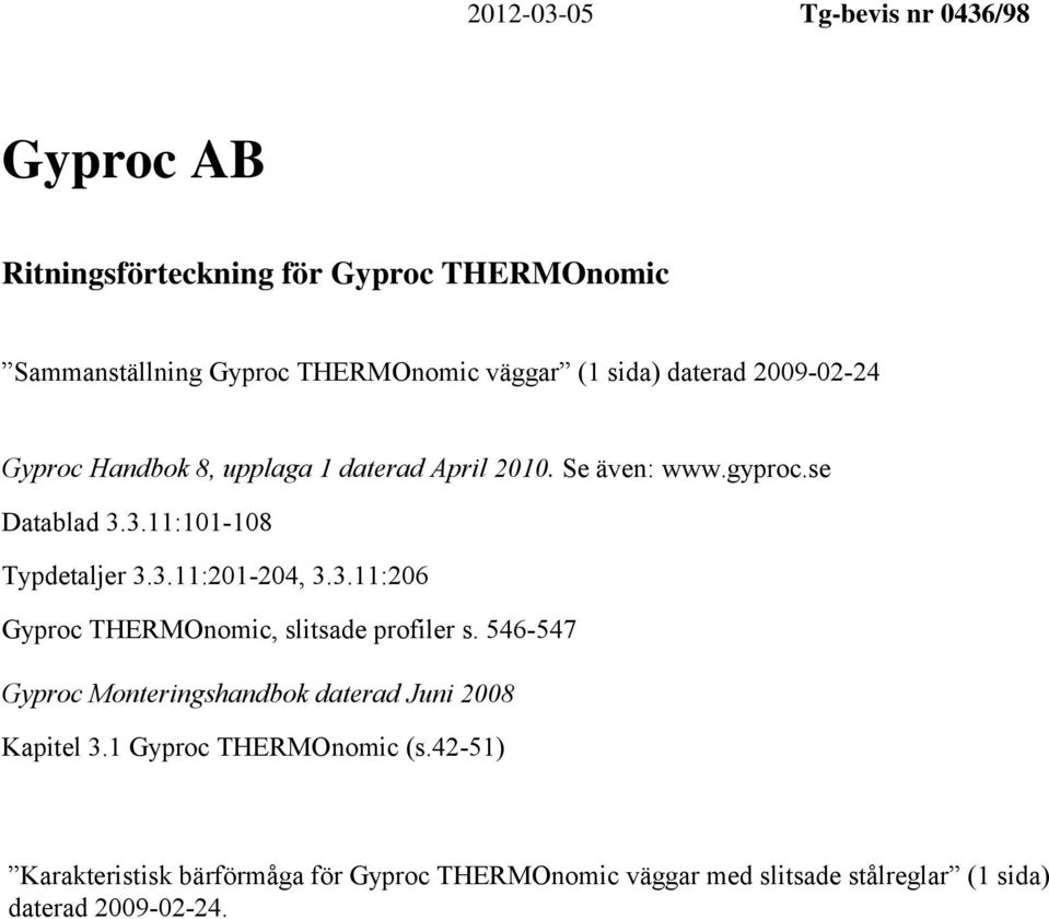 3.11:201-204, 3.3.11:206 Gyproc THERMOnomic, slitsade profiler s. 546-547 Gyproc Monteringshandbok daterad Juni 2008 Kapitel 3.