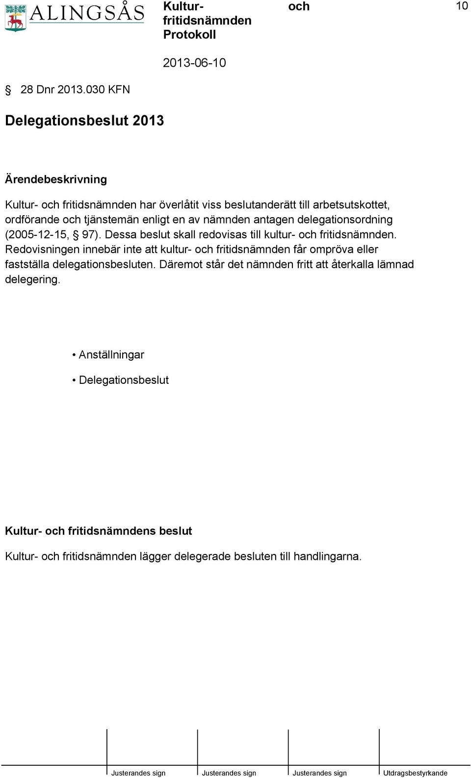 tjänstemän enligt en av nämnden antagen delegationsordning (2005-12-15, 97). Dessa beslut skall redovisas till kultur- fritidsnämnden.