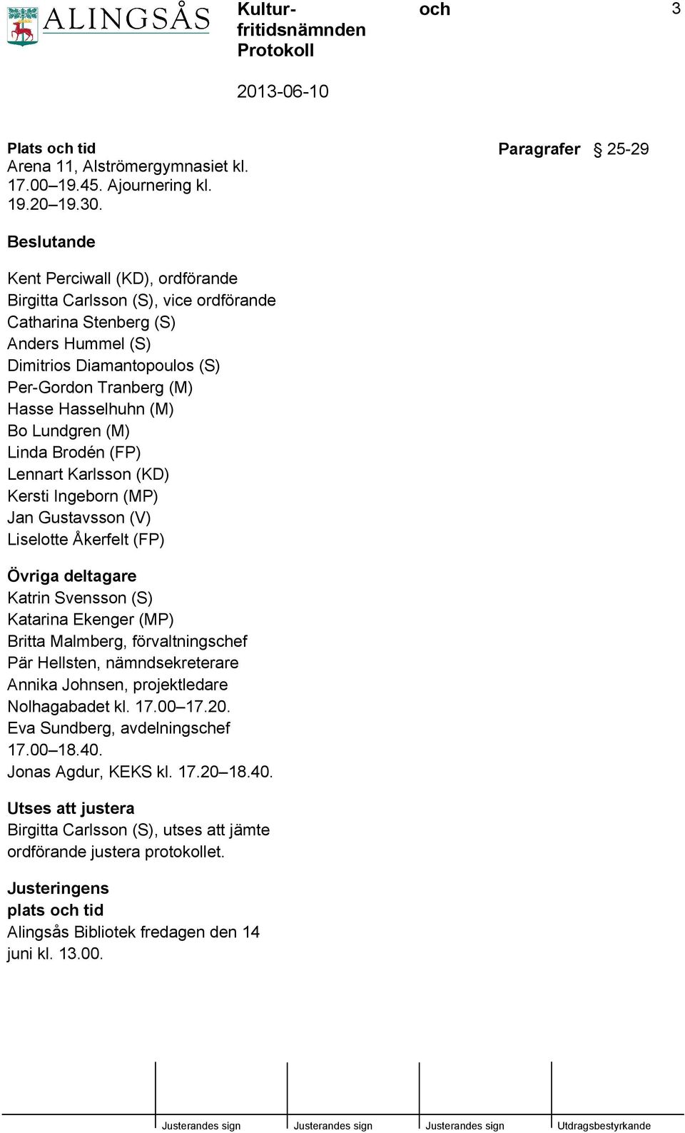 Hasselhuhn (M) Bo Lundgren (M) Linda Brodén (FP) Lennart Karlsson (KD) Kersti Ingeborn (MP) Jan Gustavsson (V) Liselotte Åkerfelt (FP) Övriga deltagare Katrin Svensson (S) Katarina Ekenger (MP)