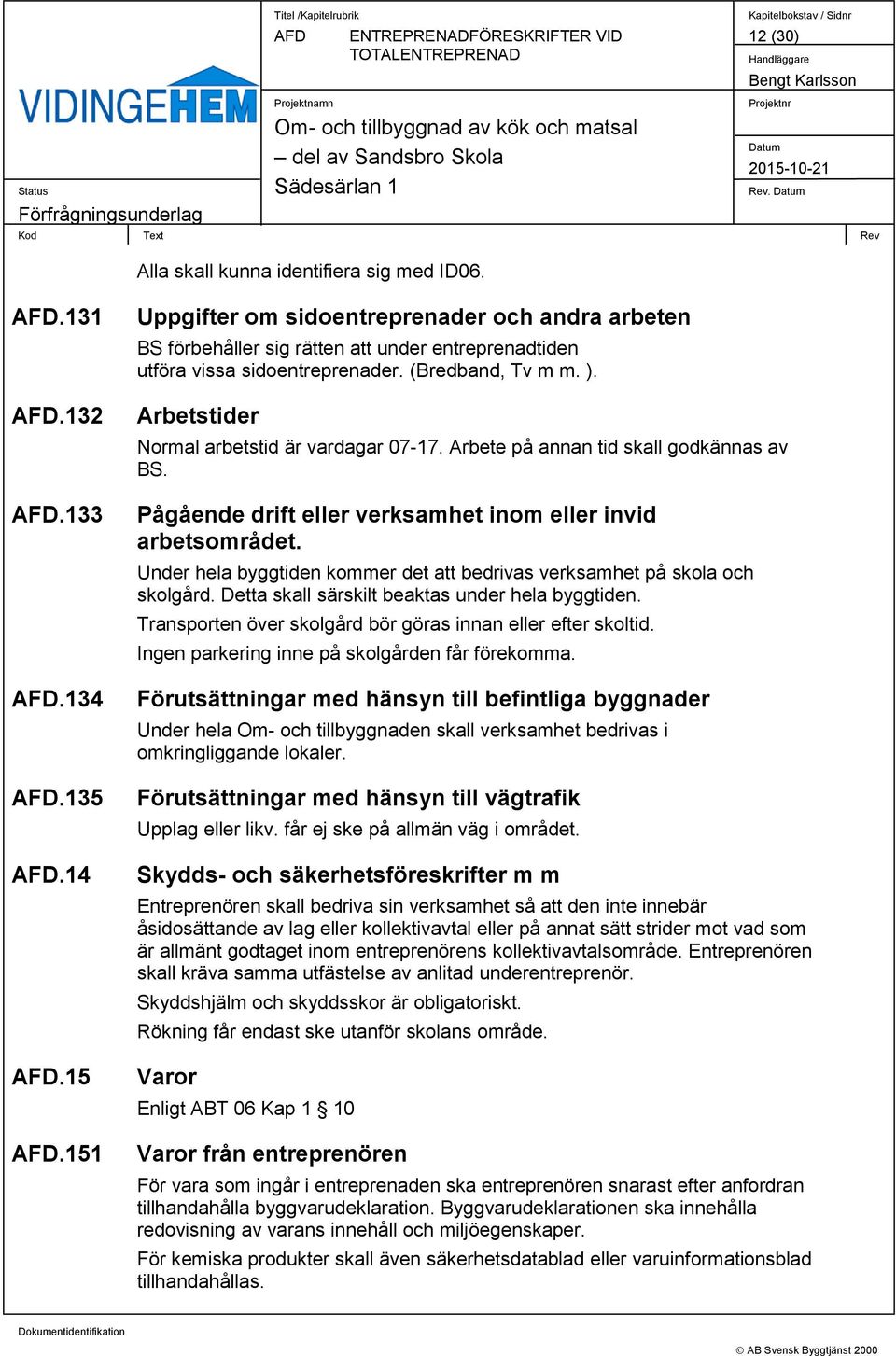 Arbetstider Normal arbetstid är vardagar 07-17. Arbete på annan tid skall godkännas av BS. Pågående drift eller verksamhet inom eller invid arbetsområdet.