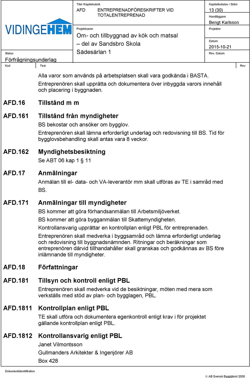 Tid för bygglovsbehandling skall antas vara 8 veckor. Myndighetsbesiktning Se ABT 06 kap 1 11 Anmälningar Anmälan till el- data- och VA-leverantör mm skall utföras av TE i samråd med BS.