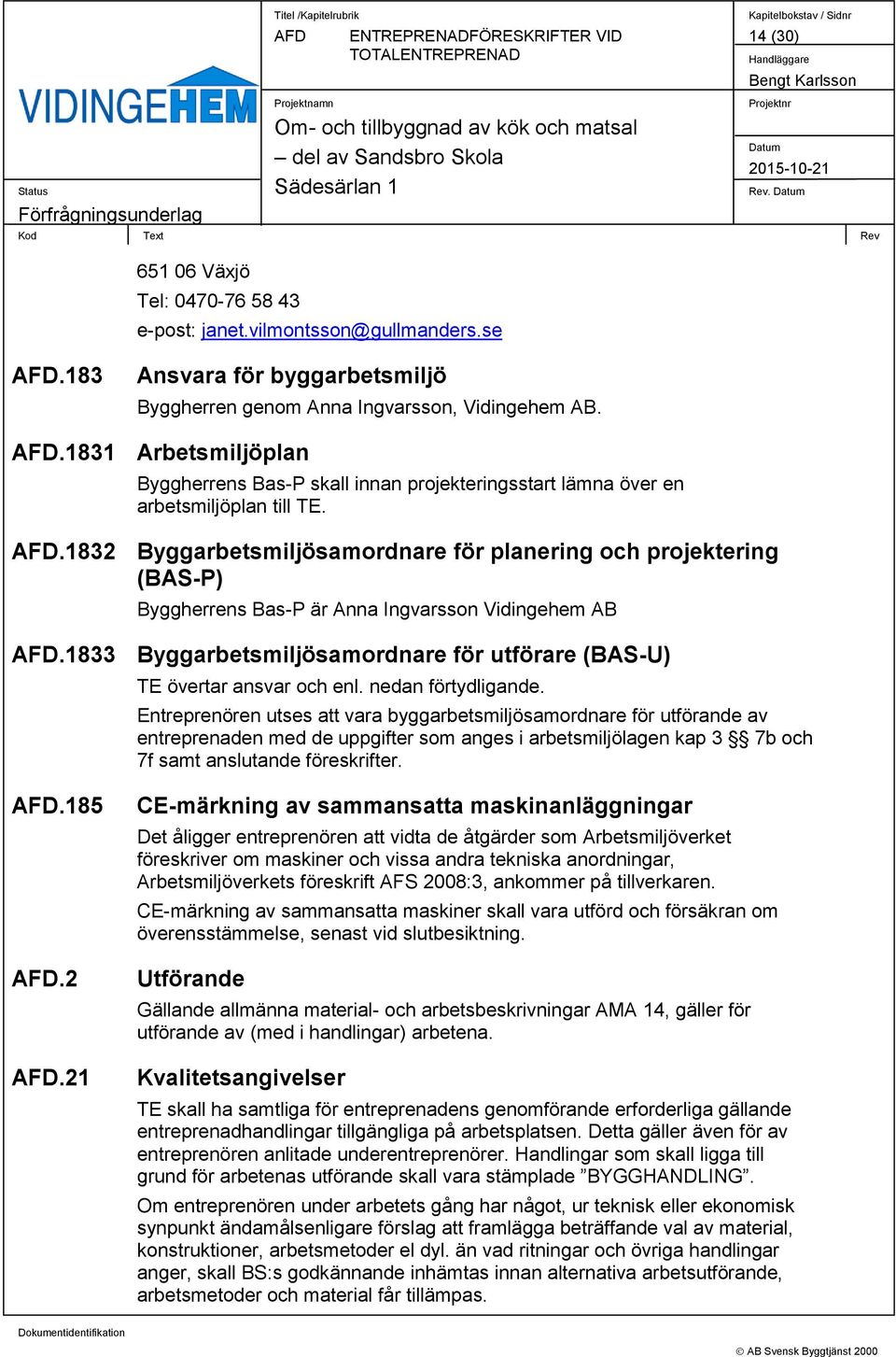 .1832 Byggarbetsmiljösamordnare för planering och projektering (BAS-P) Byggherrens Bas-P är Anna Ingvarsson Vidingehem AB.1833 Byggarbetsmiljösamordnare för utförare (BAS-U) TE övertar ansvar och enl.