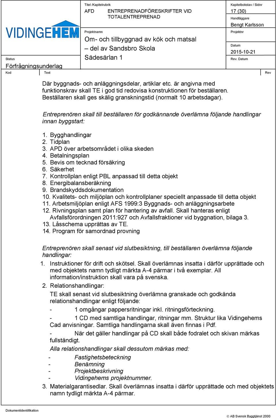 Tidplan 3. APD över arbetsområdet i olika skeden 4. Betalningsplan 5. Bevis om tecknad försäkring 6. Säkerhet 7. Kontrollplan enligt PBL anpassad till detta objekt 8. Energibalansberäkning 9.