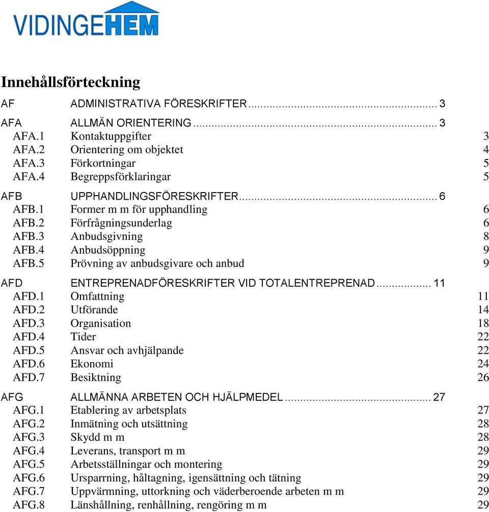 1 Omfattning 11.2 Utförande 14.3 Organisation 18.4 Tider 22.5 Ansvar och avhjälpande 22.6 Ekonomi 24.7 Besiktning 26 AFG ALLMÄNNA ARBETEN OCH HJÄLPMEDEL... 27 AFG.1 Etablering av arbetsplats 27 AFG.