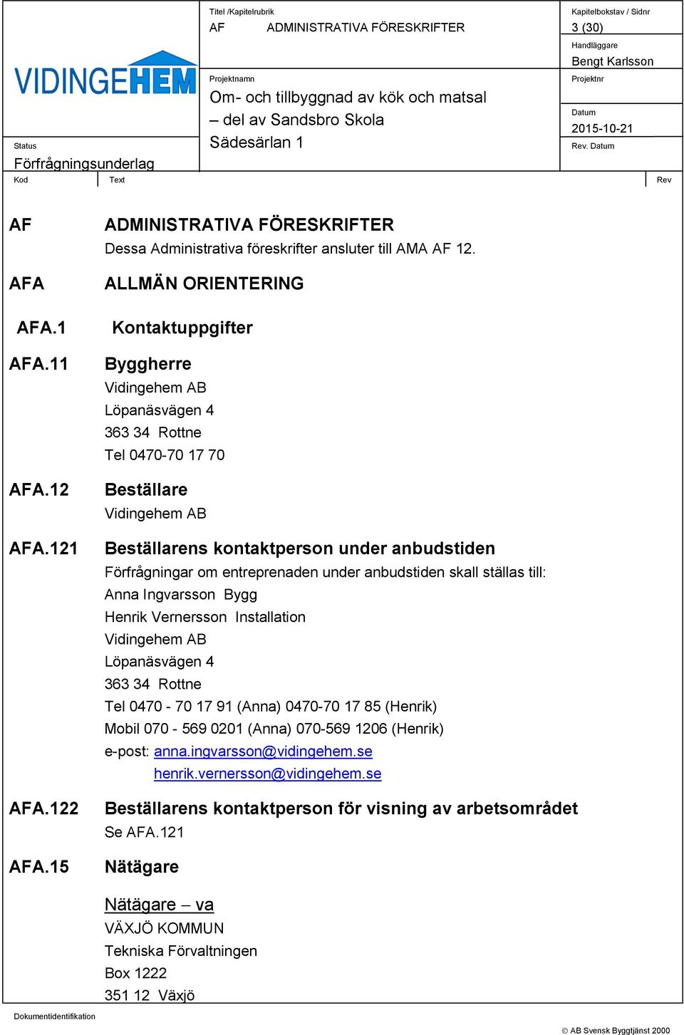 entreprenaden under anbudstiden skall ställas till: Anna Ingvarsson Bygg Henrik Vernersson Installation Vidingehem AB Löpanäsvägen 4 363 34 Rottne Tel 0470-70 17 91 (Anna) 0470-70 17 85 (Henrik)