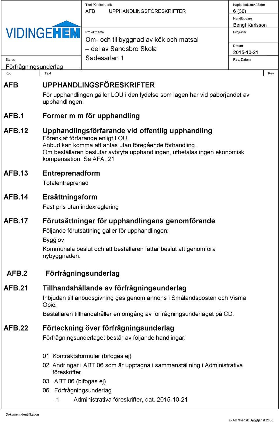 Former m m för upphandling Upphandlingsförfarande vid offentlig upphandling Förenklat förfarande enligt LOU. Anbud kan komma att antas utan föregående förhandling.