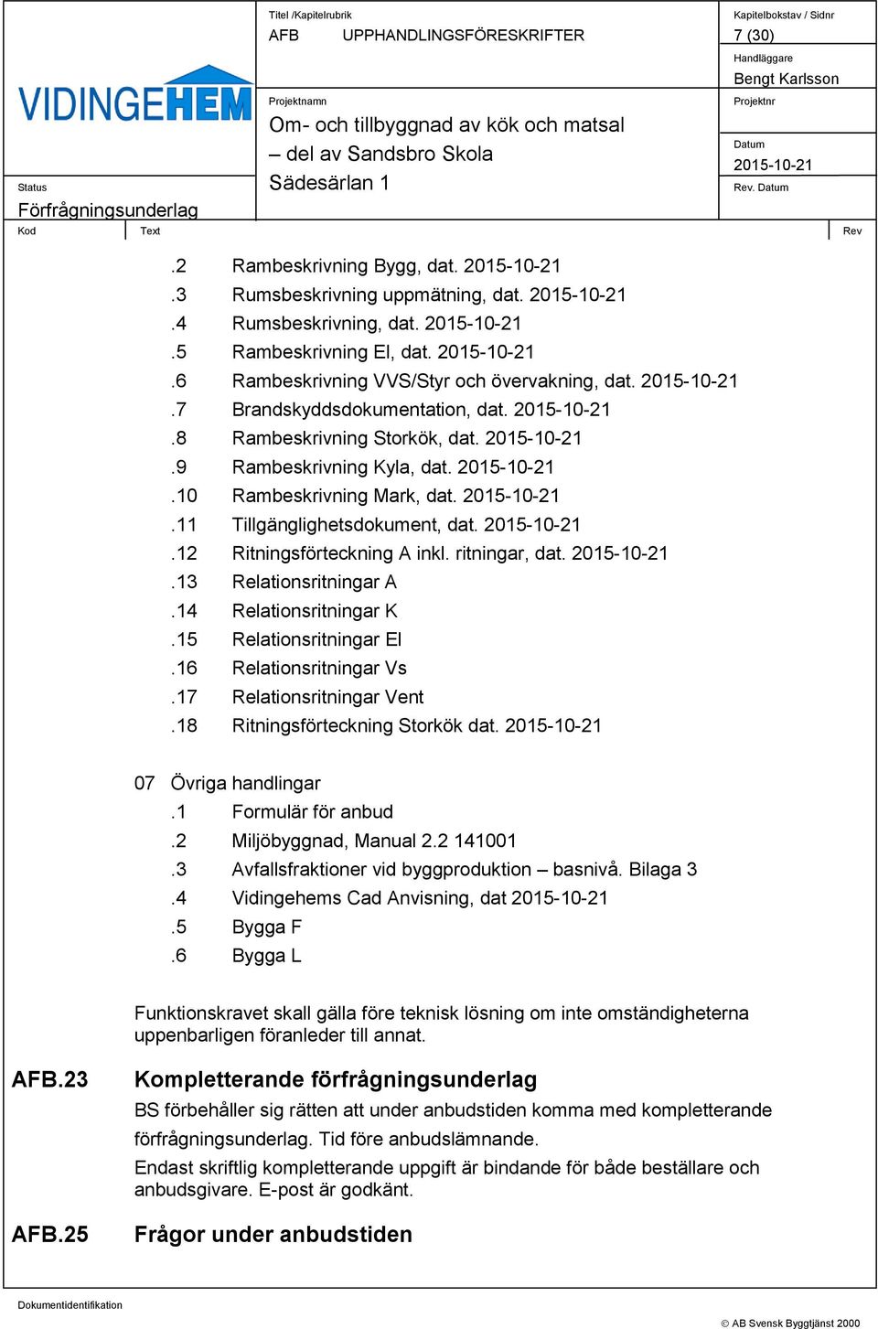 ritningar, dat..13 Relationsritningar A.14 Relationsritningar K.15 Relationsritningar El.16 Relationsritningar Vs.17 Relationsritningar Vent.18 Ritningsförteckning Storkök dat. 07 Övriga handlingar.