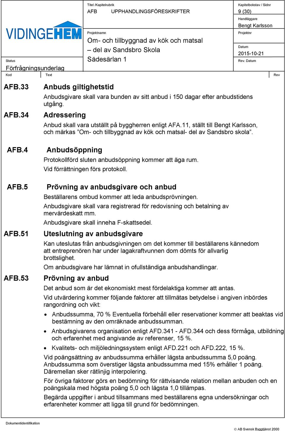 Vid förrättningen förs protokoll. Prövning av anbudsgivare och anbud Beställarens ombud kommer att leda anbudsprövningen.