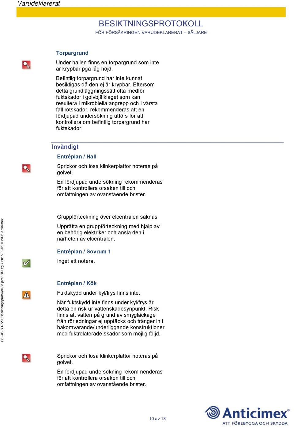 att kontrollera om befintlig torpargrund har fuktskador. Invändigt Entréplan / Hall Sprickor och lösa klinkerplattor noteras på golvet.