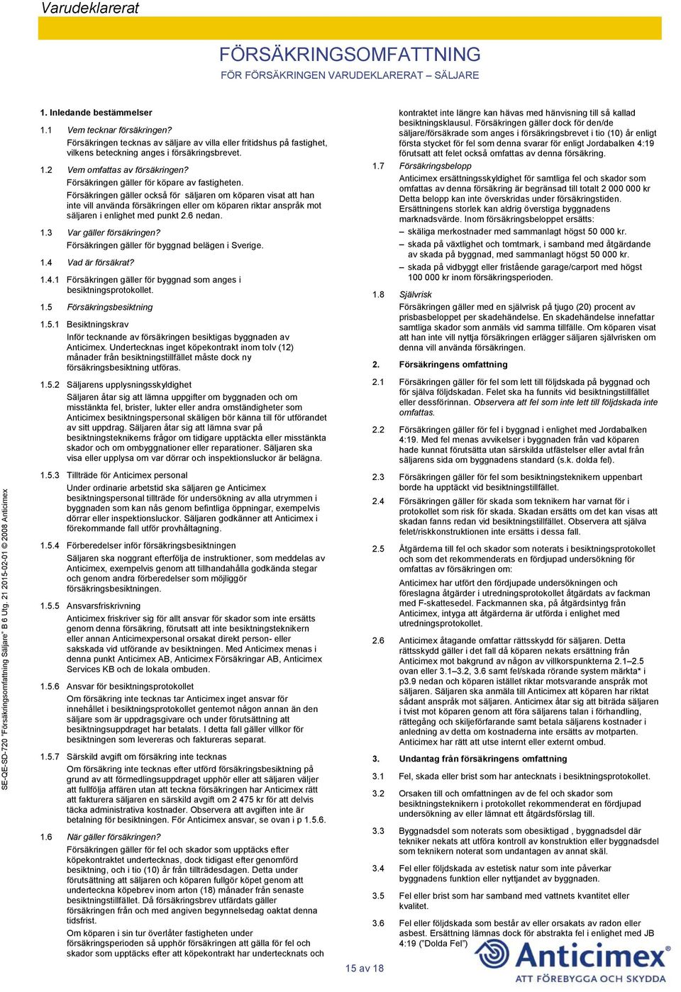 Försäkringen gäller också för säljaren om köparen visat att han inte vill använda försäkringen eller om köparen riktar anspråk mot säljaren i enlighet med punkt 2.6 nedan. 1.3 Var gäller försäkringen?