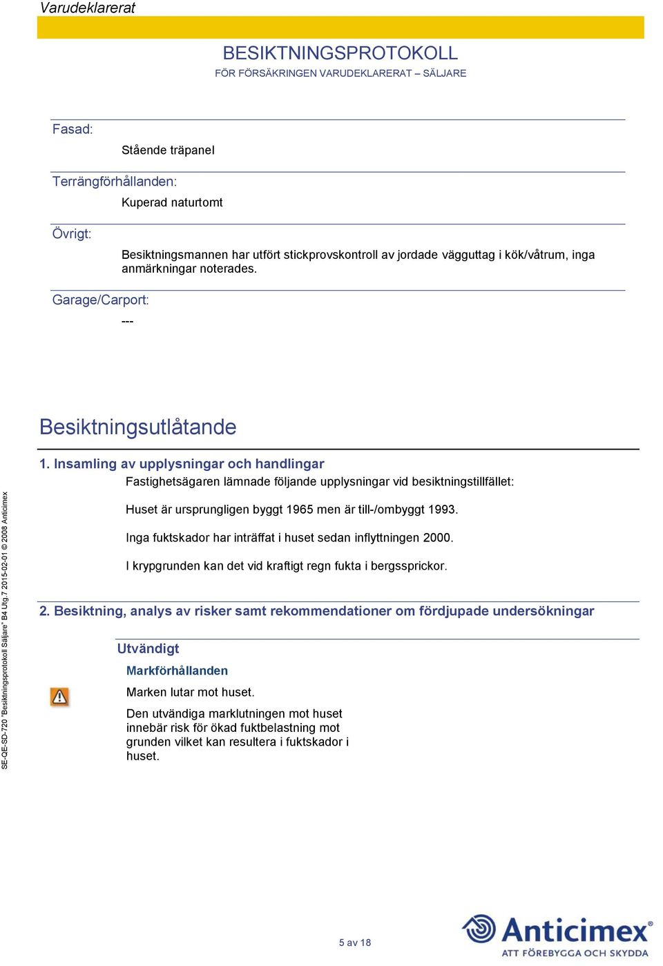 Insamling av upplysningar och handlingar Fastighetsägaren lämnade följande upplysningar vid besiktningstillfället: Huset är ursprungligen byggt 1965 men är till-/ombyggt 1993.