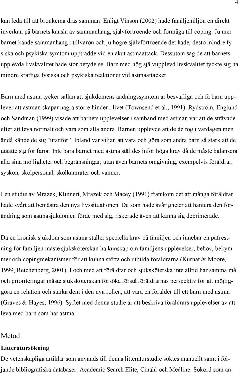 Dessutom såg de att barnets upplevda livskvalitet hade stor betydelse. Barn med hög självupplevd livskvalitet tyckte sig ha mindre kraftiga fysiska och psykiska reaktioner vid astmaattacker.