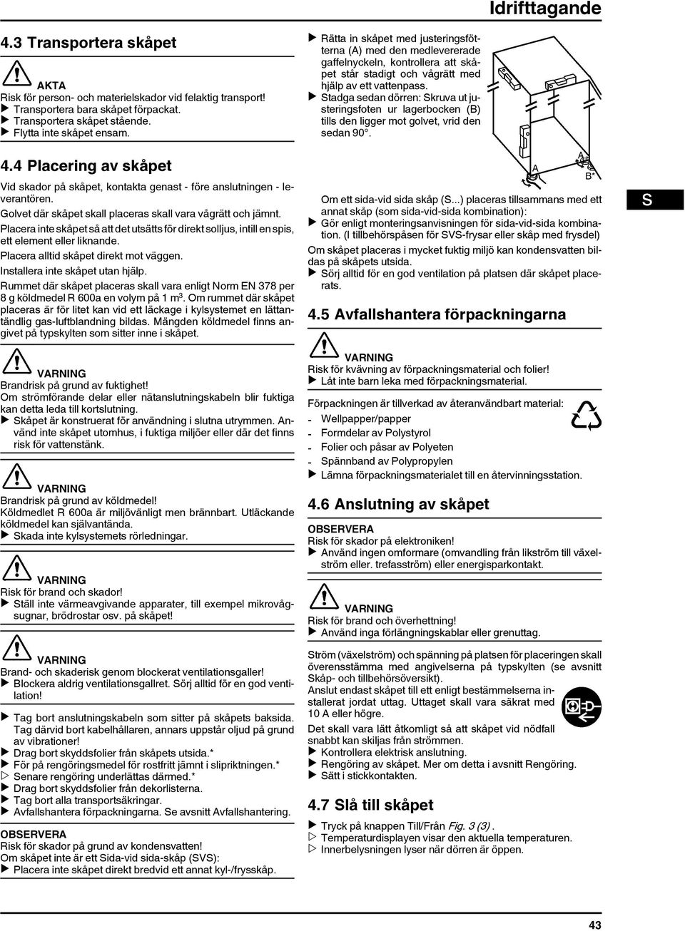 Placera inte skåpet så att det utsätts för direkt solljus, intill en spis, ett element eller liknande. Placera alltid skåpet direkt mot väggen. Installera inte skåpet utan hjälp.