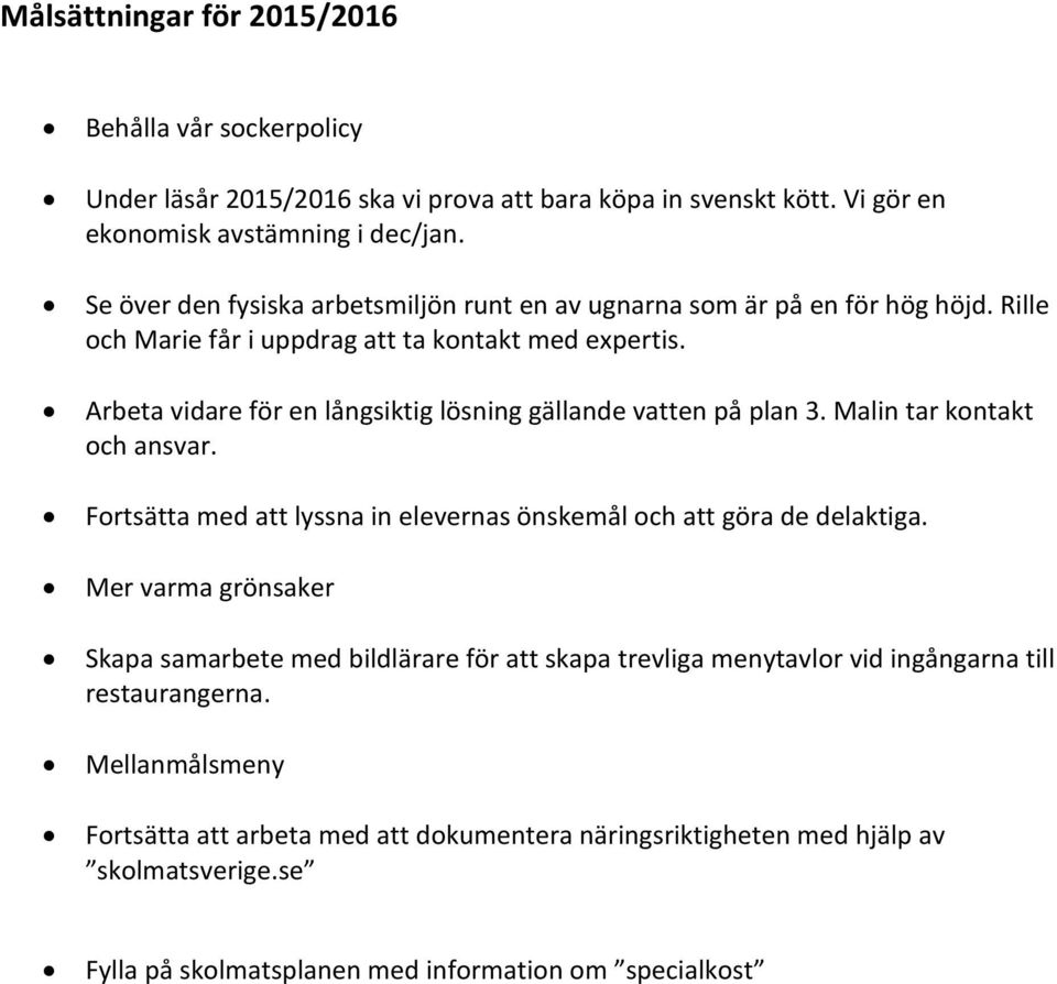 Arbeta vidare för en långsiktig lösning gällande vatten på plan 3. Malin tar kontakt och ansvar. Fortsätta med att lyssna in elevernas önskemål och att göra de delaktiga.