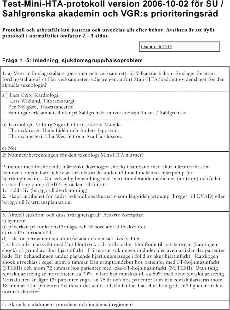 b) Vilka står bakom förslaget förutom förslagsställaren? c) Har verksamheten tidigare genomfört Mini-HTA/bedömt evidensläget för den aktuella teknologin? a ) Lars Grip, Kardiologi.