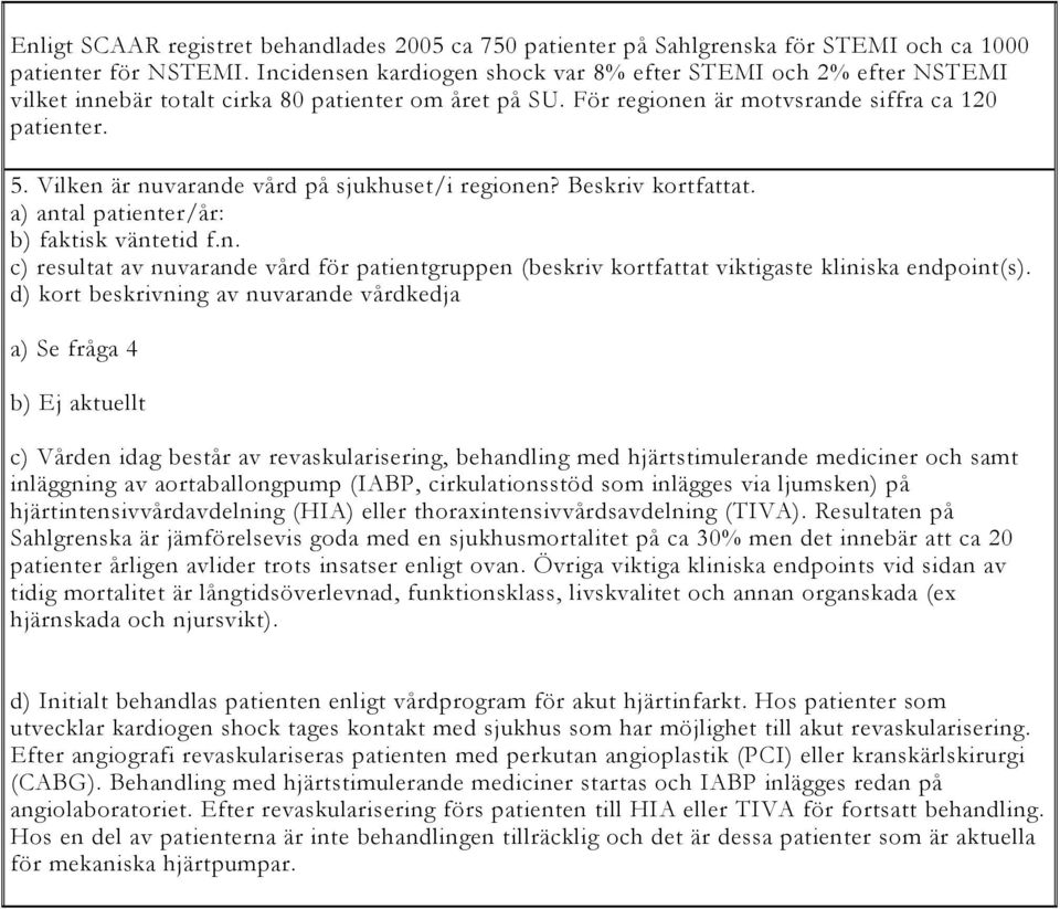 Vilken är nuvarande vård på sjukhuset/i regionen? Beskriv kortfattat. a) antal patienter/år: b) faktisk väntetid f.n. c) resultat av nuvarande vård för patientgruppen (beskriv kortfattat viktigaste kliniska endpoint(s).