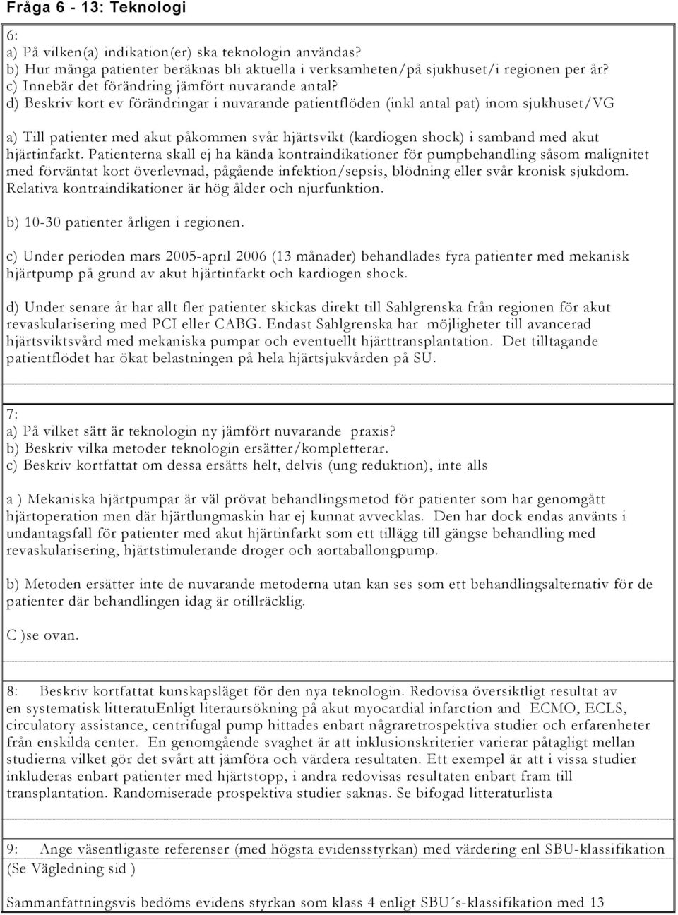 d) Beskriv kort ev förändringar i nuvarande patientflöden (inkl antal pat) inom sjukhuset/vg a) Till patienter med akut påkommen svår hjärtsvikt (kardiogen shock) i samband med akut hjärtinfarkt.